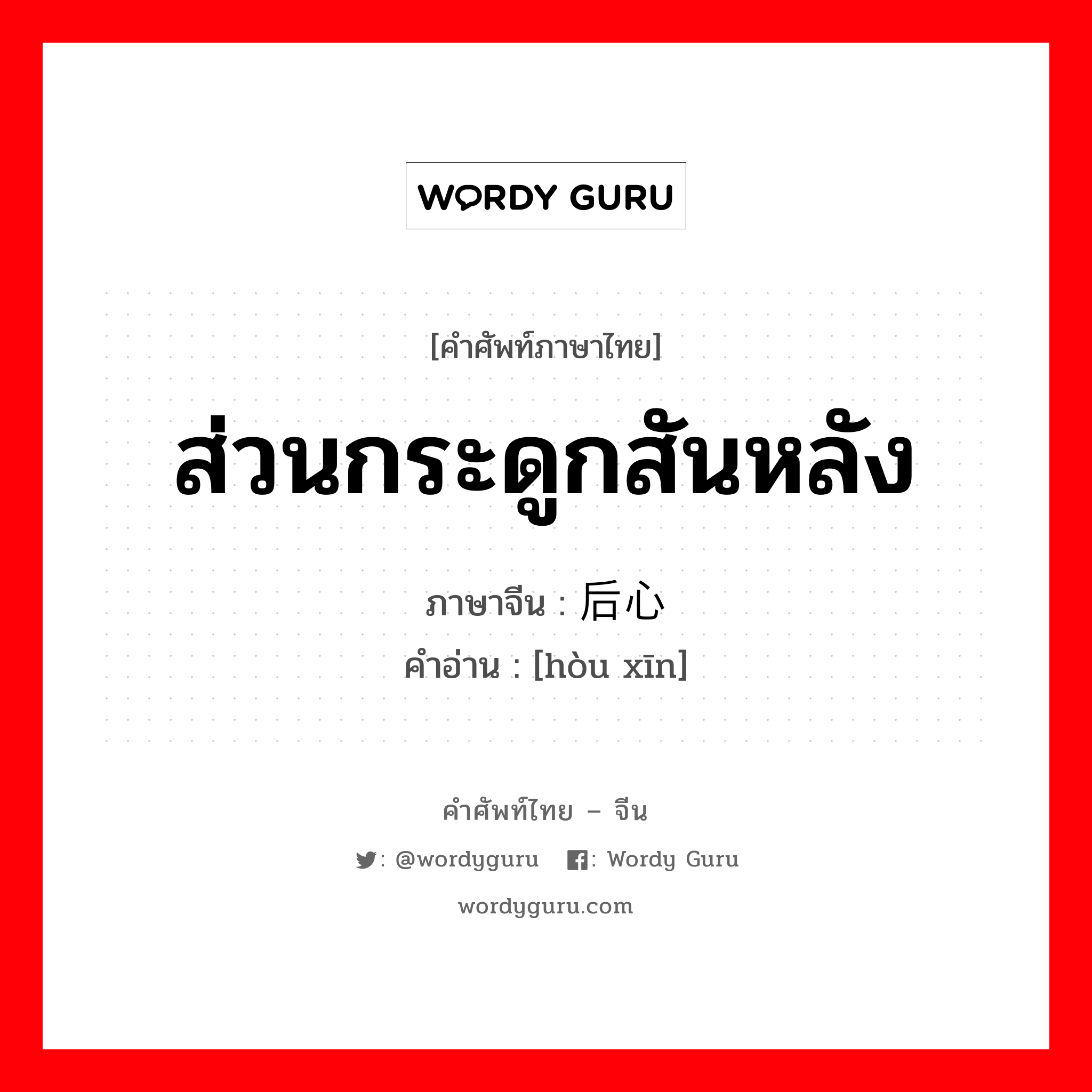 ส่วนกระดูกสันหลัง ภาษาจีนคืออะไร, คำศัพท์ภาษาไทย - จีน ส่วนกระดูกสันหลัง ภาษาจีน 后心 คำอ่าน [hòu xīn]