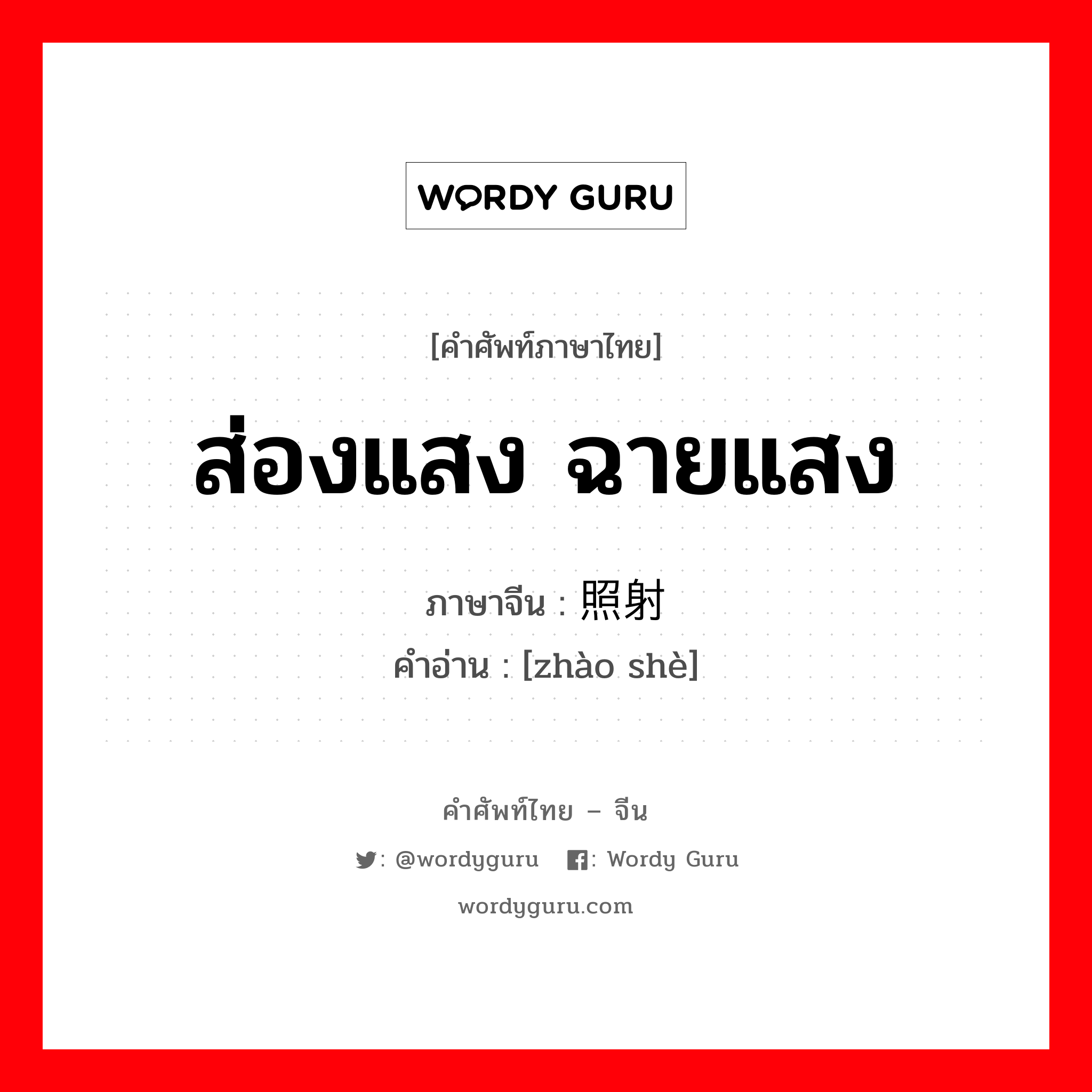 ส่องแสง ฉายแสง ภาษาจีนคืออะไร, คำศัพท์ภาษาไทย - จีน ส่องแสง ฉายแสง ภาษาจีน 照射 คำอ่าน [zhào shè]