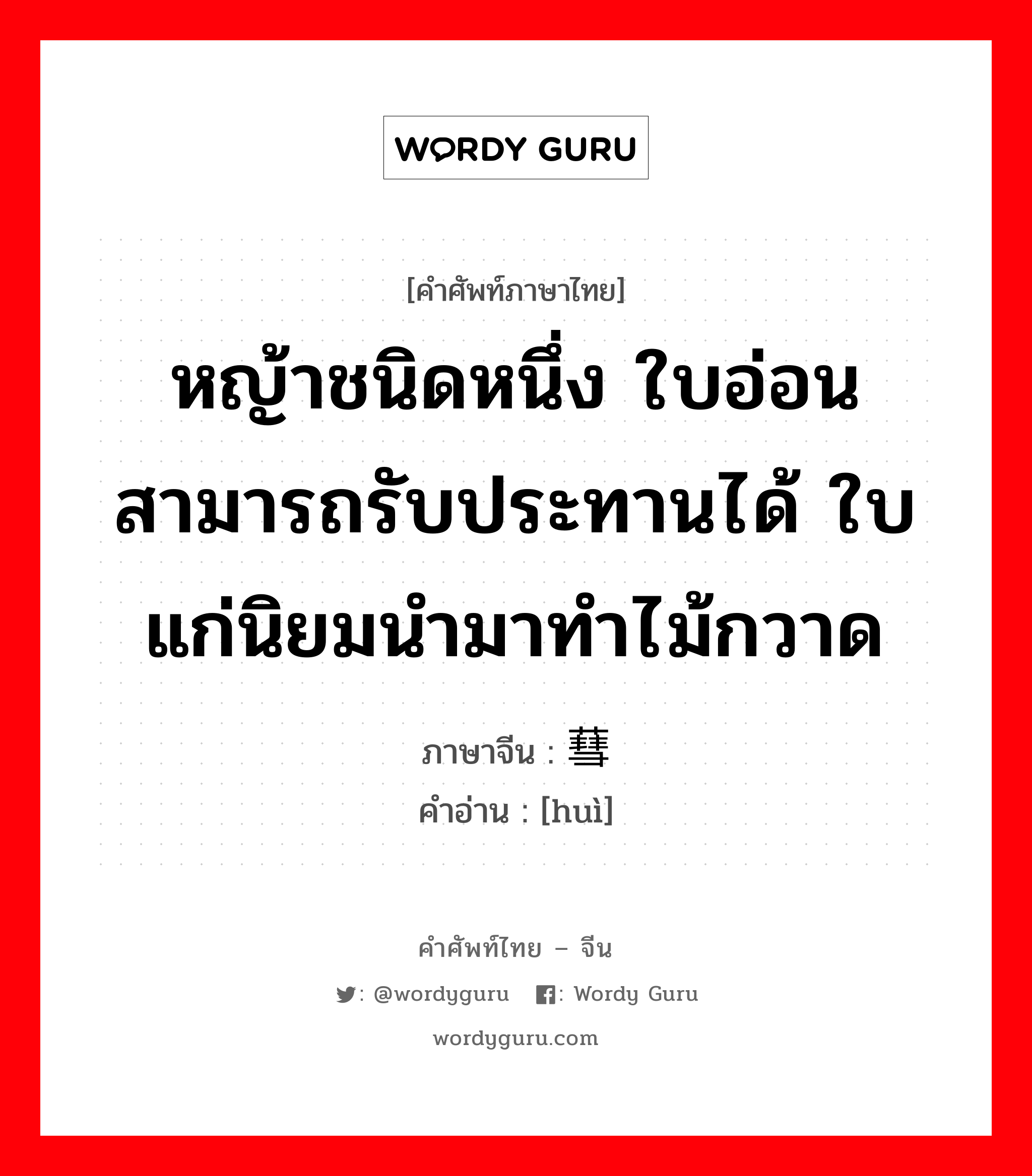 หญ้าชนิดหนึ่ง ใบอ่อนสามารถรับประทานได้ ใบแก่นิยมนำมาทำไม้กวาด ภาษาจีนคืออะไร, คำศัพท์ภาษาไทย - จีน หญ้าชนิดหนึ่ง ใบอ่อนสามารถรับประทานได้ ใบแก่นิยมนำมาทำไม้กวาด ภาษาจีน 蔧 คำอ่าน [huì]