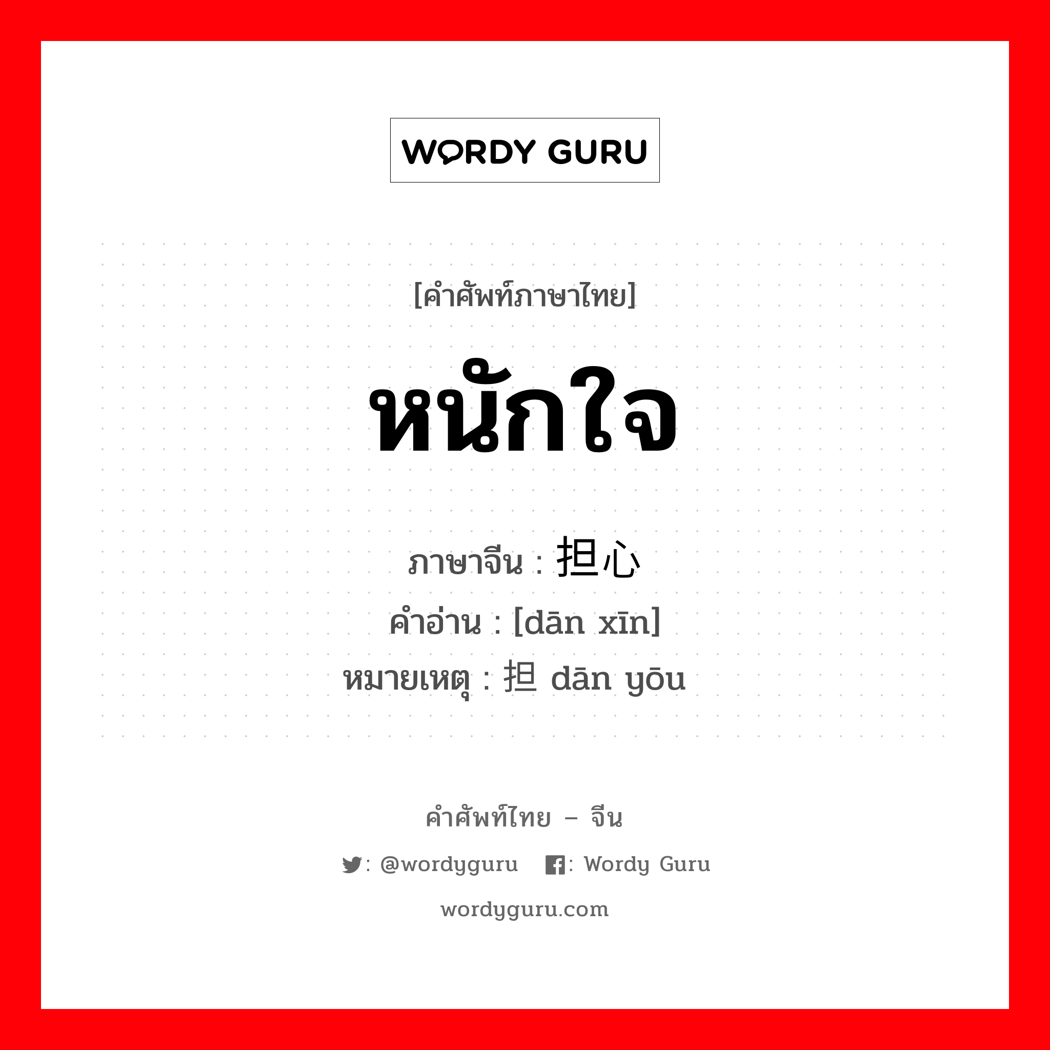 หนักใจ ภาษาจีนคืออะไร, คำศัพท์ภาษาไทย - จีน หนักใจ ภาษาจีน 担心 คำอ่าน [dān xīn] หมายเหตุ 担忧 dān yōu