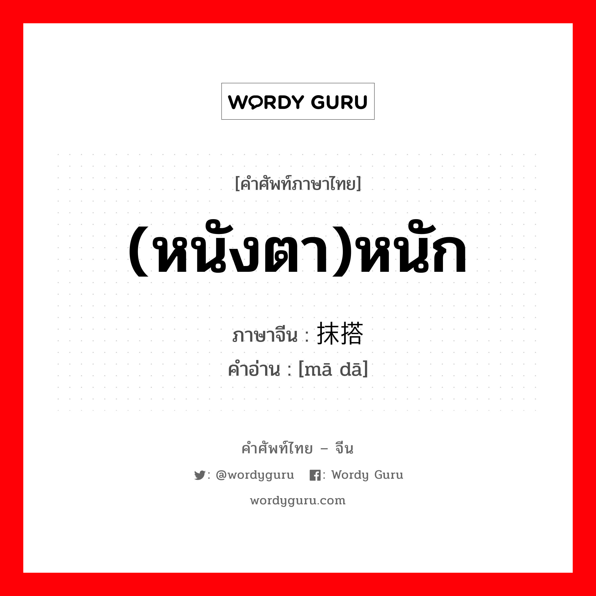 (หนังตา)หนัก ภาษาจีนคืออะไร, คำศัพท์ภาษาไทย - จีน (หนังตา)หนัก ภาษาจีน 抹搭 คำอ่าน [mā dā]