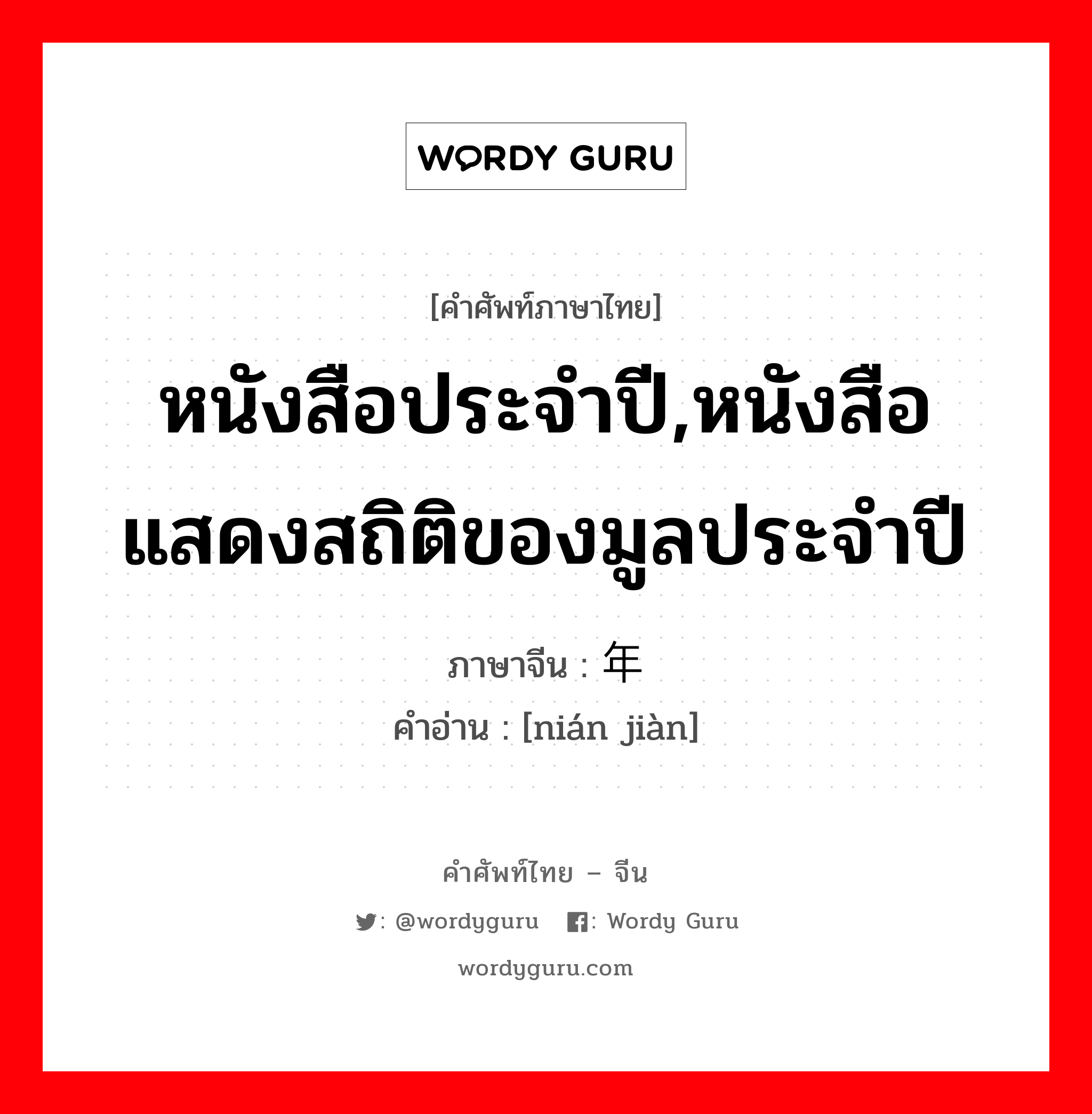 หนังสือประจำปี,หนังสือแสดงสถิติของมูลประจำปี ภาษาจีนคืออะไร, คำศัพท์ภาษาไทย - จีน หนังสือประจำปี,หนังสือแสดงสถิติของมูลประจำปี ภาษาจีน 年鉴 คำอ่าน [nián jiàn]