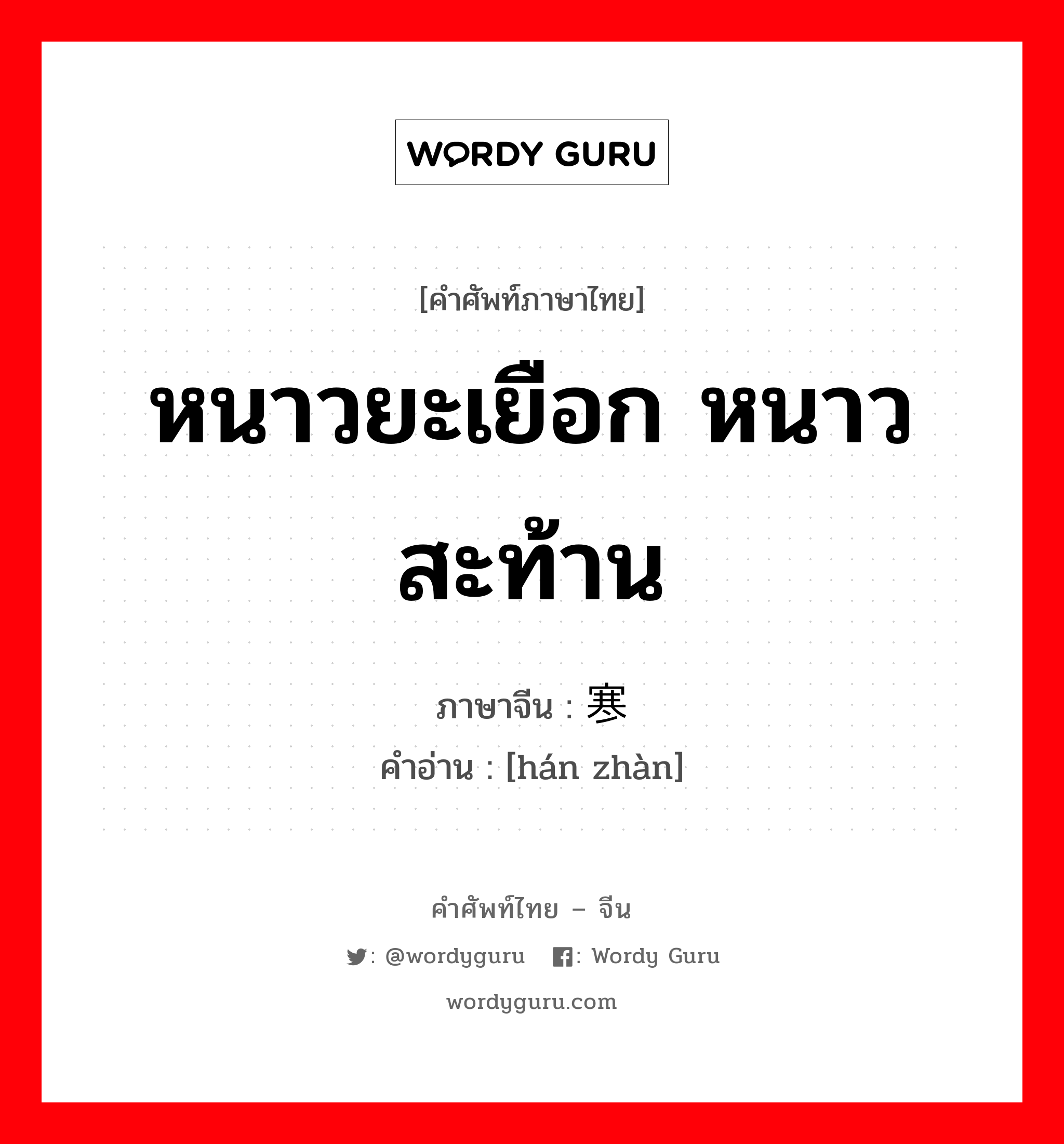 หนาวยะเยือก,หนาวสะท้าน ภาษาจีนคืออะไร, คำศัพท์ภาษาไทย - จีน หนาวยะเยือก หนาวสะท้าน ภาษาจีน 寒战 คำอ่าน [hán zhàn]