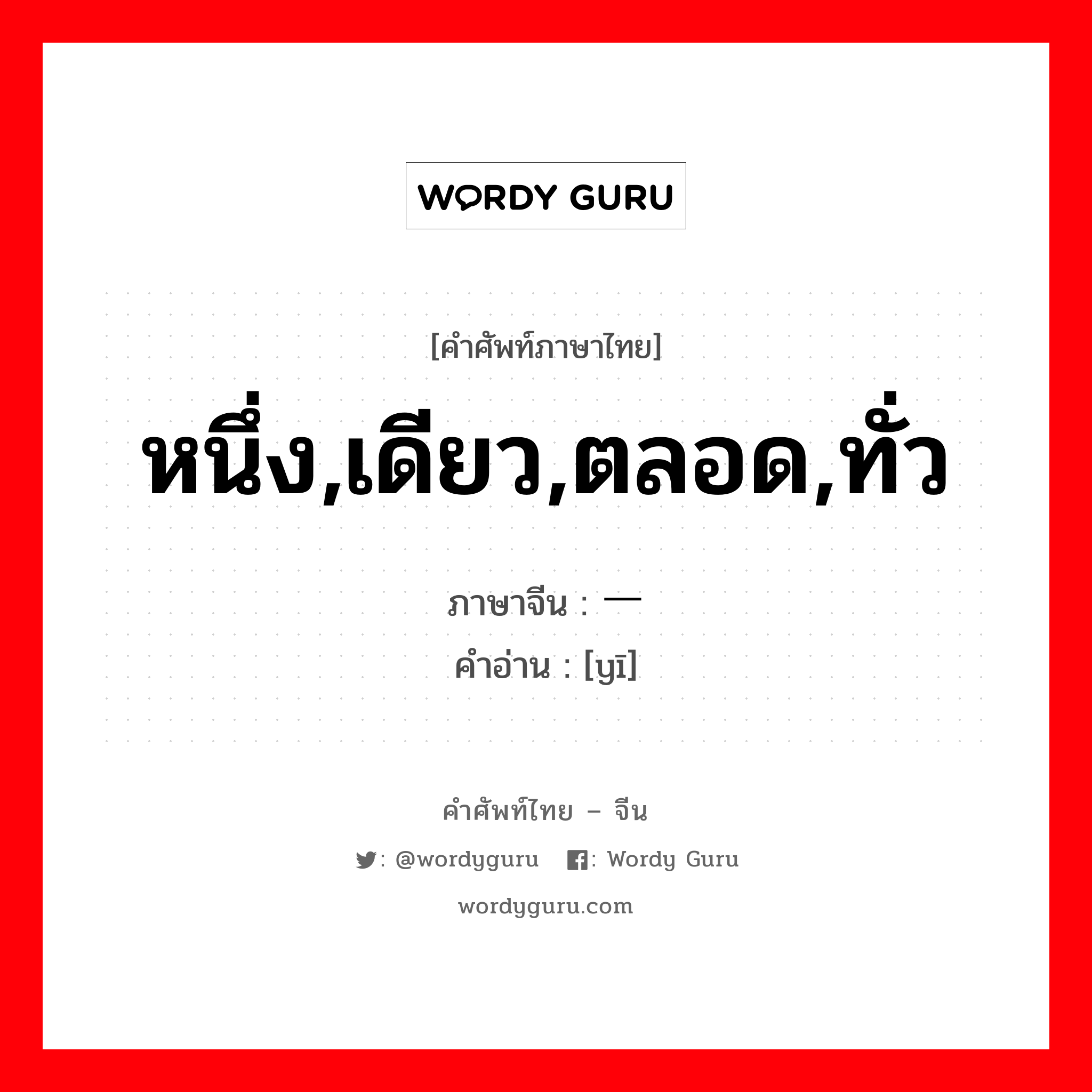 หนึ่ง,เดียว,ตลอด,ทั่ว ภาษาจีนคืออะไร, คำศัพท์ภาษาไทย - จีน หนึ่ง,เดียว,ตลอด,ทั่ว ภาษาจีน 一 คำอ่าน [yī]