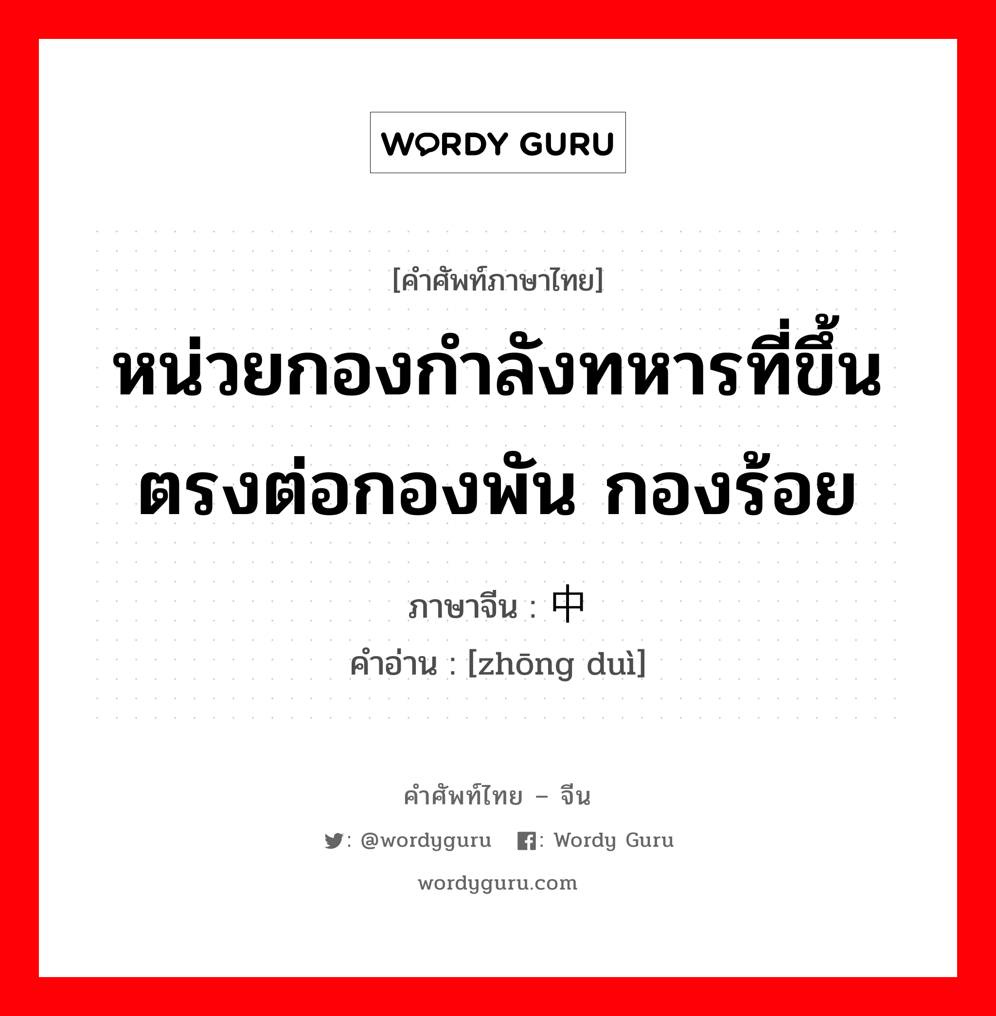 หน่วยกองกำลังทหารที่ขึ้นตรงต่อกองพัน กองร้อย ภาษาจีนคืออะไร, คำศัพท์ภาษาไทย - จีน หน่วยกองกำลังทหารที่ขึ้นตรงต่อกองพัน กองร้อย ภาษาจีน 中队 คำอ่าน [zhōng duì]