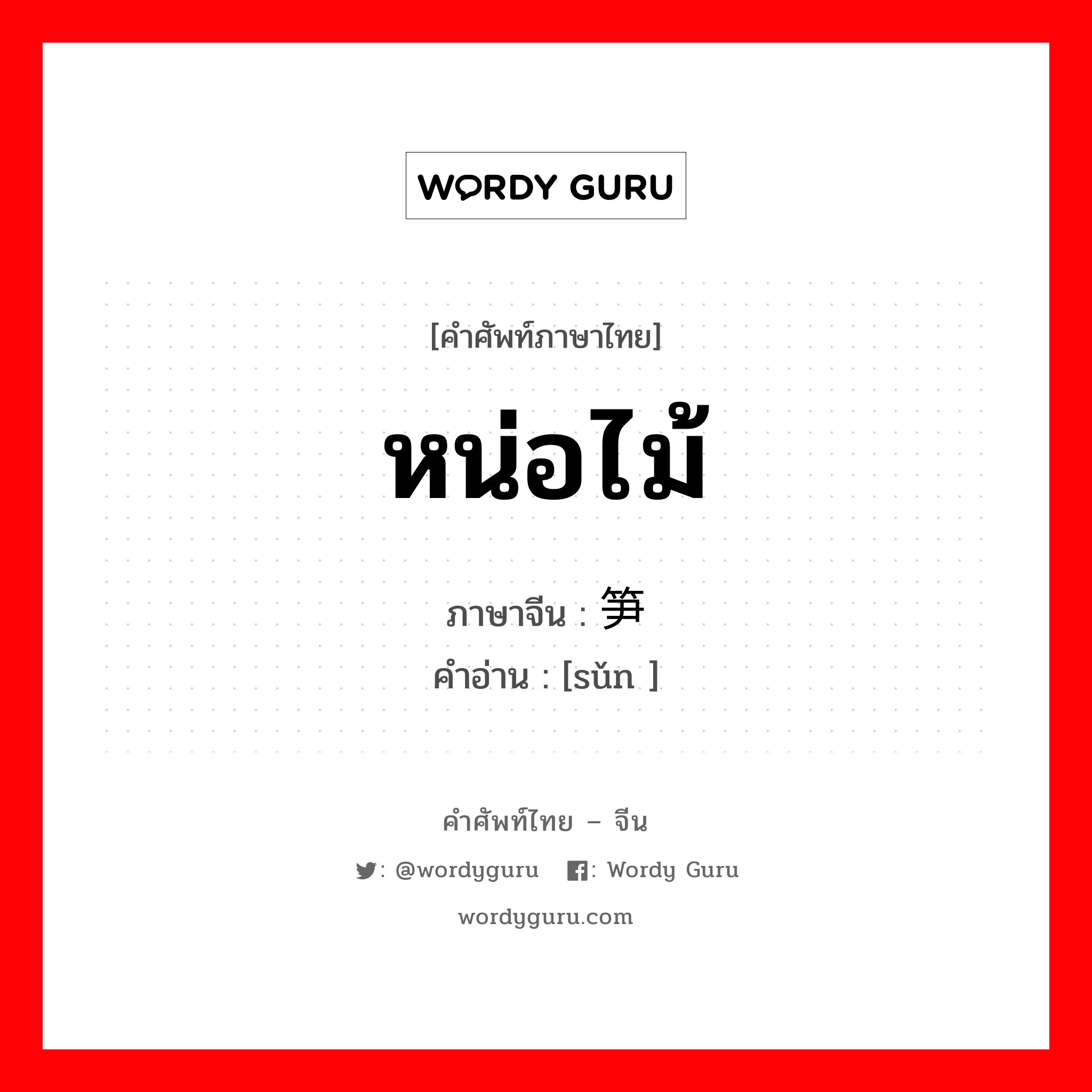 หน่อไม้ ภาษาจีนคืออะไร, คำศัพท์ภาษาไทย - จีน หน่อไม้ ภาษาจีน 笋 คำอ่าน [sǔn ]