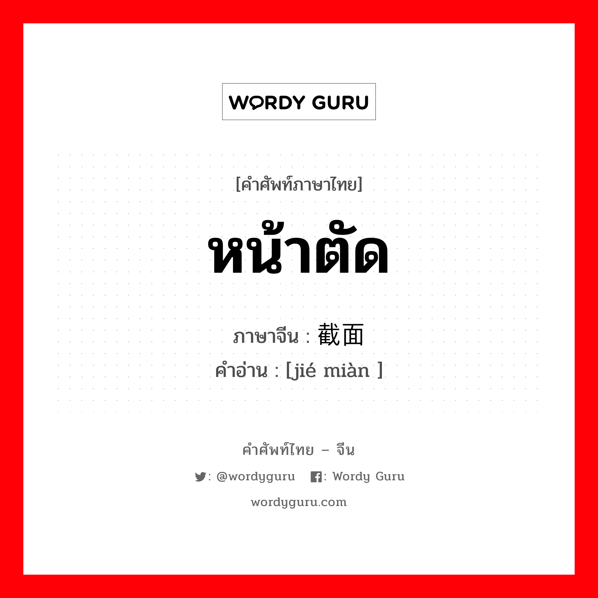 หน้าตัด ภาษาจีนคืออะไร, คำศัพท์ภาษาไทย - จีน หน้าตัด ภาษาจีน 截面 คำอ่าน [jié miàn ]