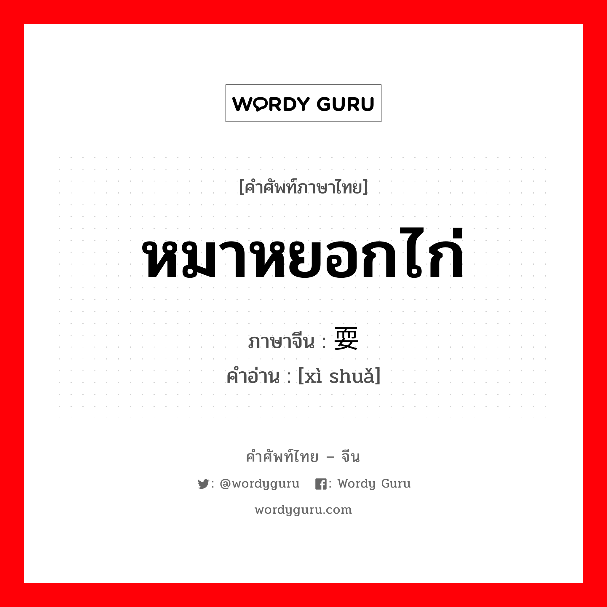 หมาหยอกไก่ ภาษาจีนคืออะไร, คำศัพท์ภาษาไทย - จีน หมาหยอกไก่ ภาษาจีน 戏耍 คำอ่าน [xì shuǎ]