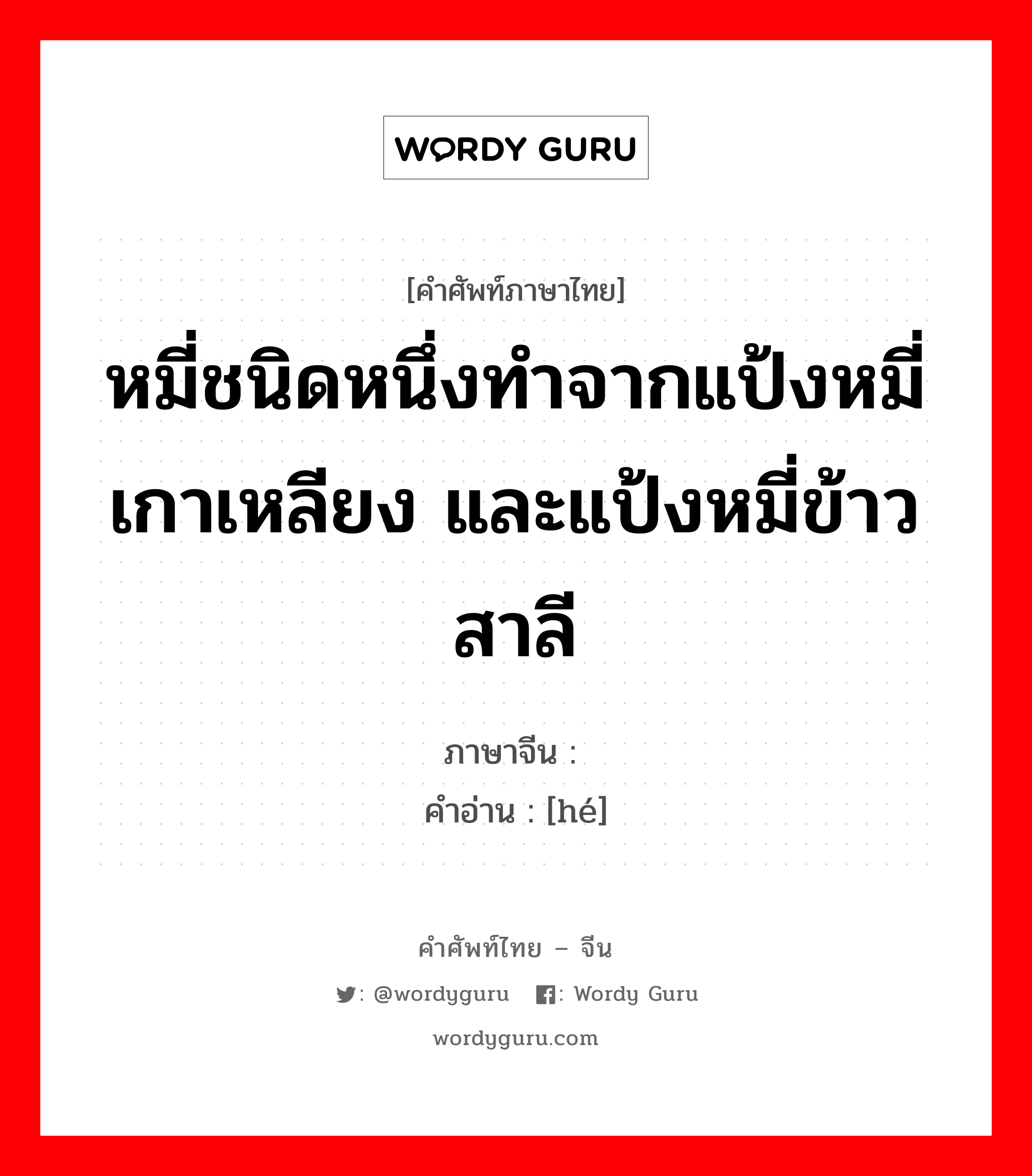 หมี่ชนิดหนึ่งทำจากแป้งหมี่เกาเหลียง และแป้งหมี่ข้าวสาลี ภาษาจีนคืออะไร, คำศัพท์ภาษาไทย - จีน หมี่ชนิดหนึ่งทำจากแป้งหมี่เกาเหลียง และแป้งหมี่ข้าวสาลี ภาษาจีน 饸 คำอ่าน [hé]