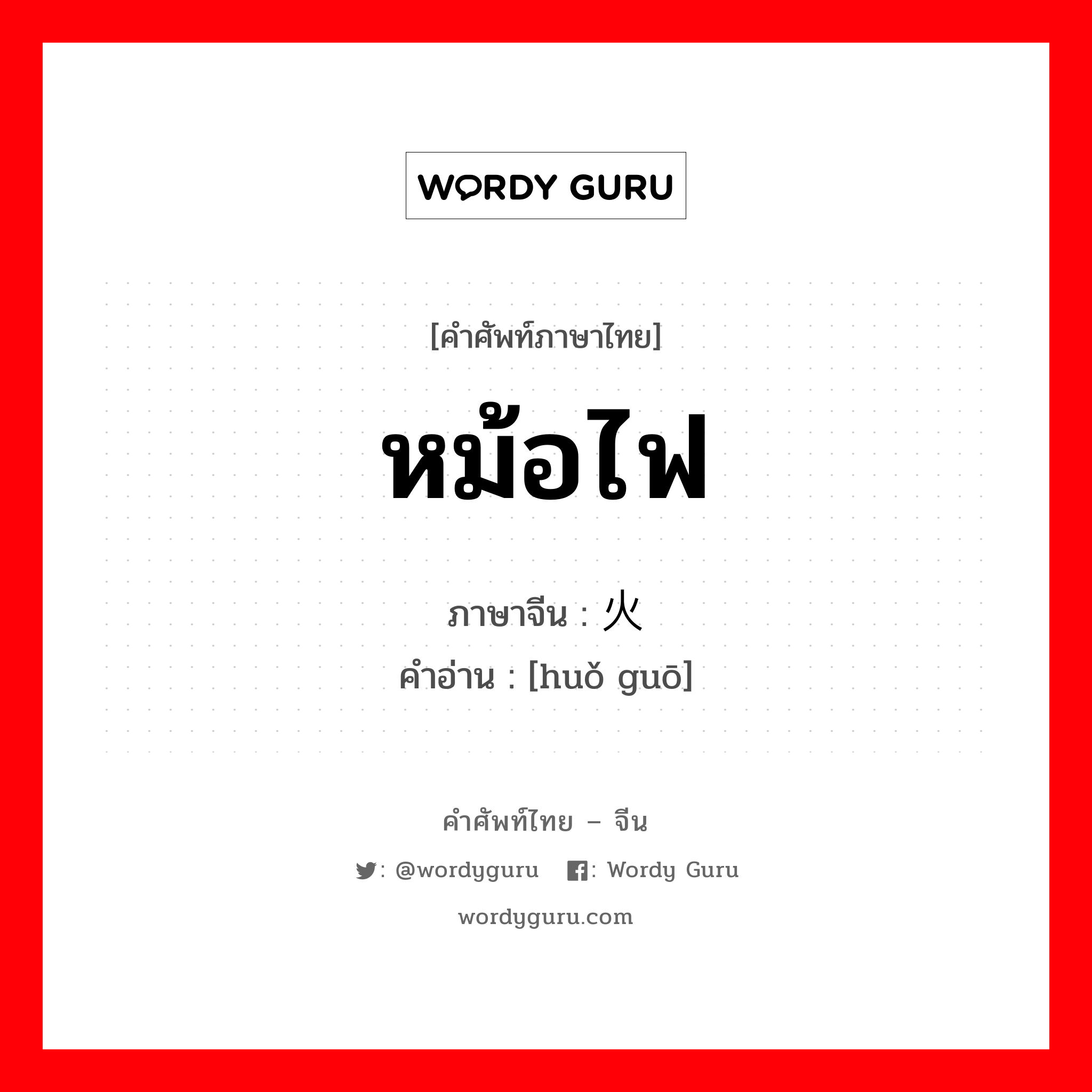 หม้อไฟ ภาษาจีนคืออะไร, คำศัพท์ภาษาไทย - จีน หม้อไฟ ภาษาจีน 火锅 คำอ่าน [huǒ guō]