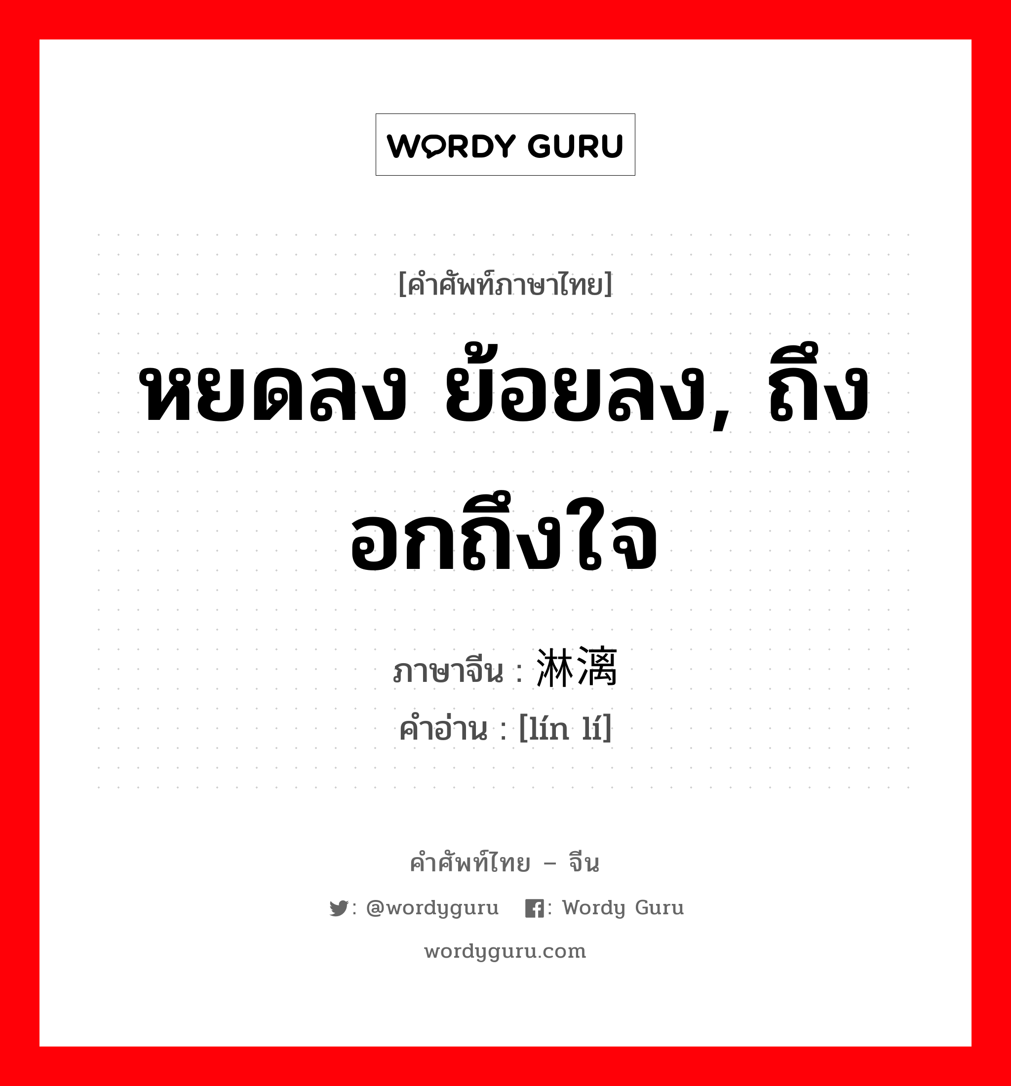 หยดลง ย้อยลง, ถึงอกถึงใจ ภาษาจีนคืออะไร, คำศัพท์ภาษาไทย - จีน หยดลง ย้อยลง, ถึงอกถึงใจ ภาษาจีน 淋漓 คำอ่าน [lín lí]