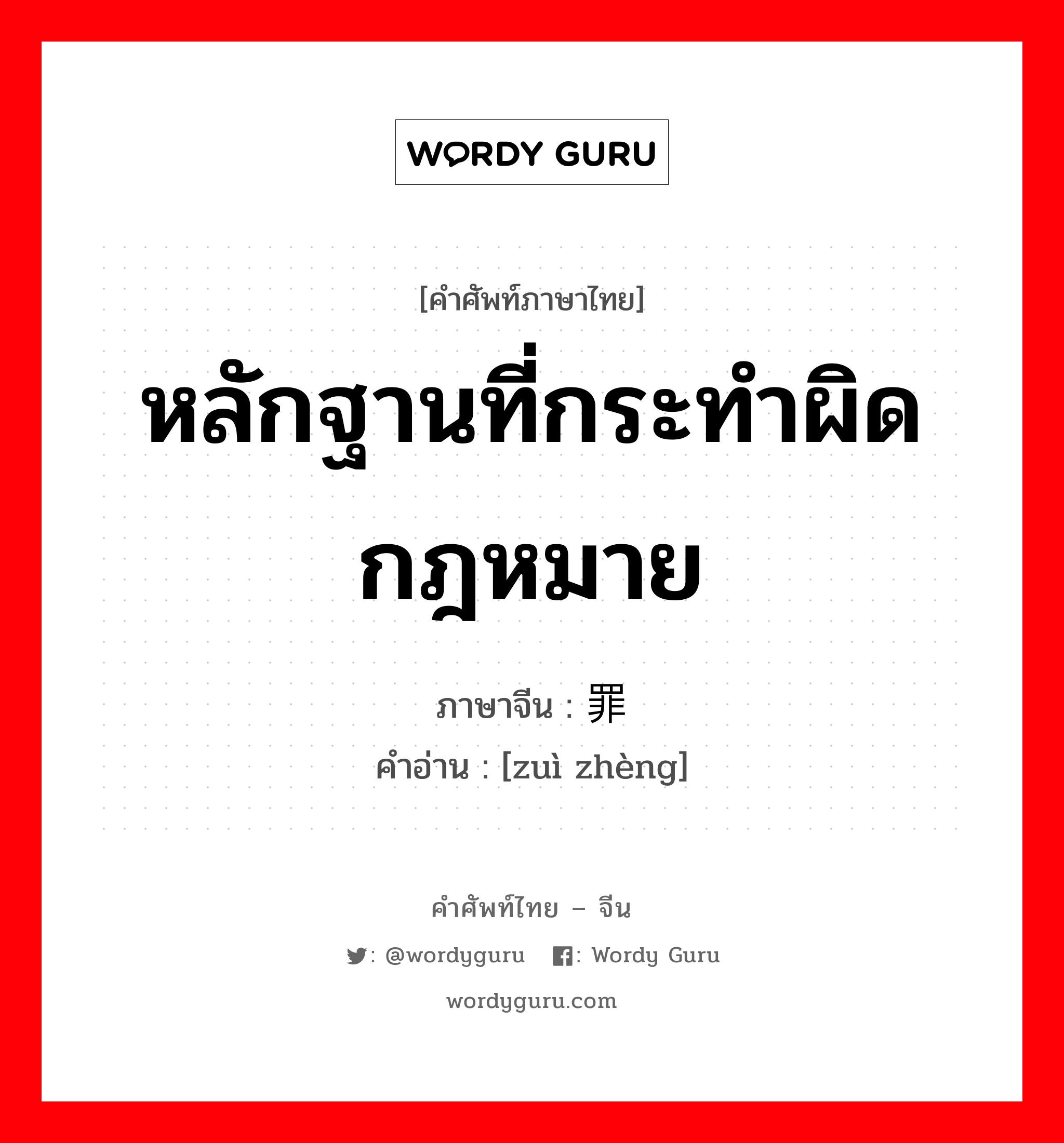 หลักฐานที่กระทำผิดกฎหมาย ภาษาจีนคืออะไร, คำศัพท์ภาษาไทย - จีน หลักฐานที่กระทำผิดกฎหมาย ภาษาจีน 罪证 คำอ่าน [zuì zhèng]