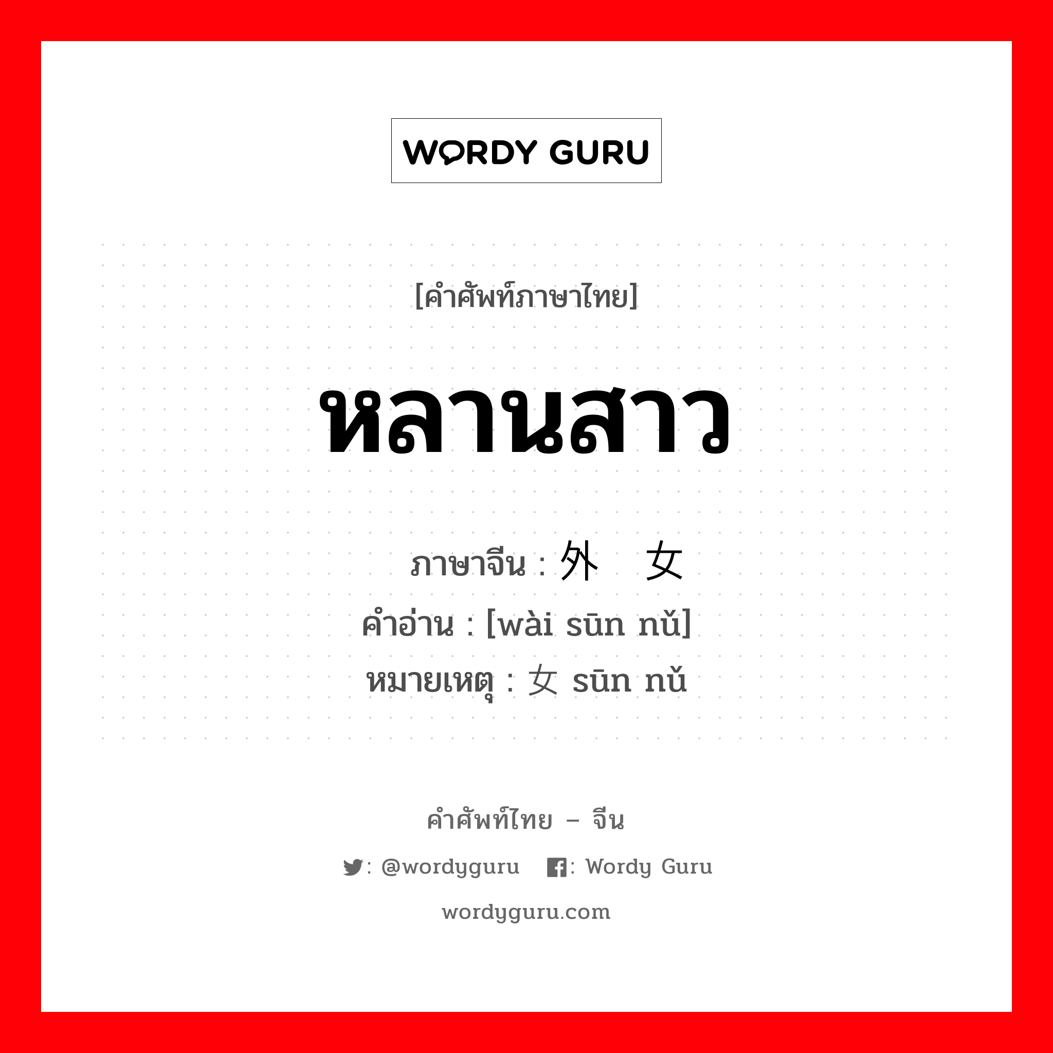 หลานสาว ภาษาจีนคืออะไร, คำศัพท์ภาษาไทย - จีน หลานสาว ภาษาจีน 外孙女 คำอ่าน [wài sūn nǔ] หมายเหตุ 孙女 sūn nǔ