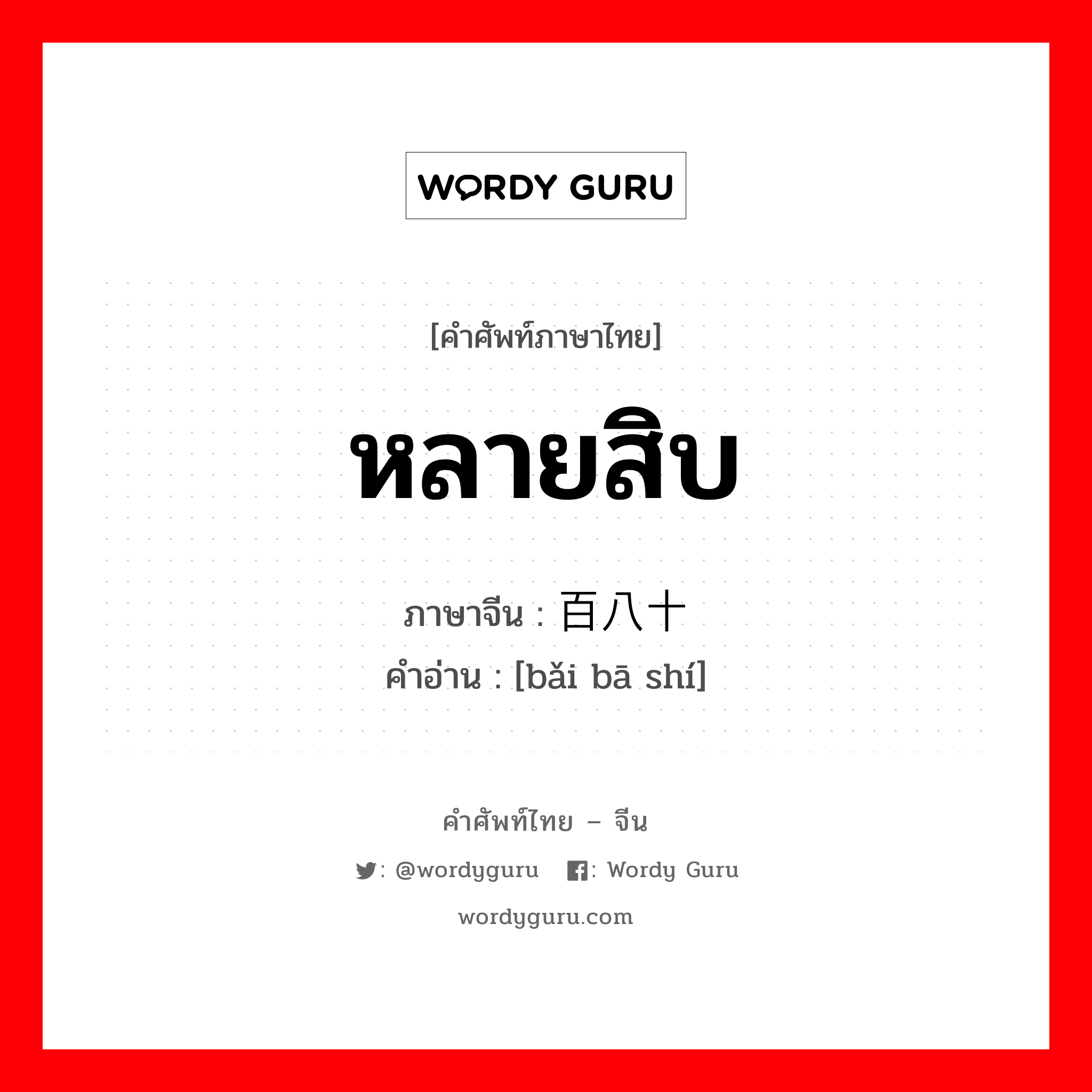 หลายสิบ ภาษาจีนคืออะไร, คำศัพท์ภาษาไทย - จีน หลายสิบ ภาษาจีน 百八十 คำอ่าน [bǎi bā shí]