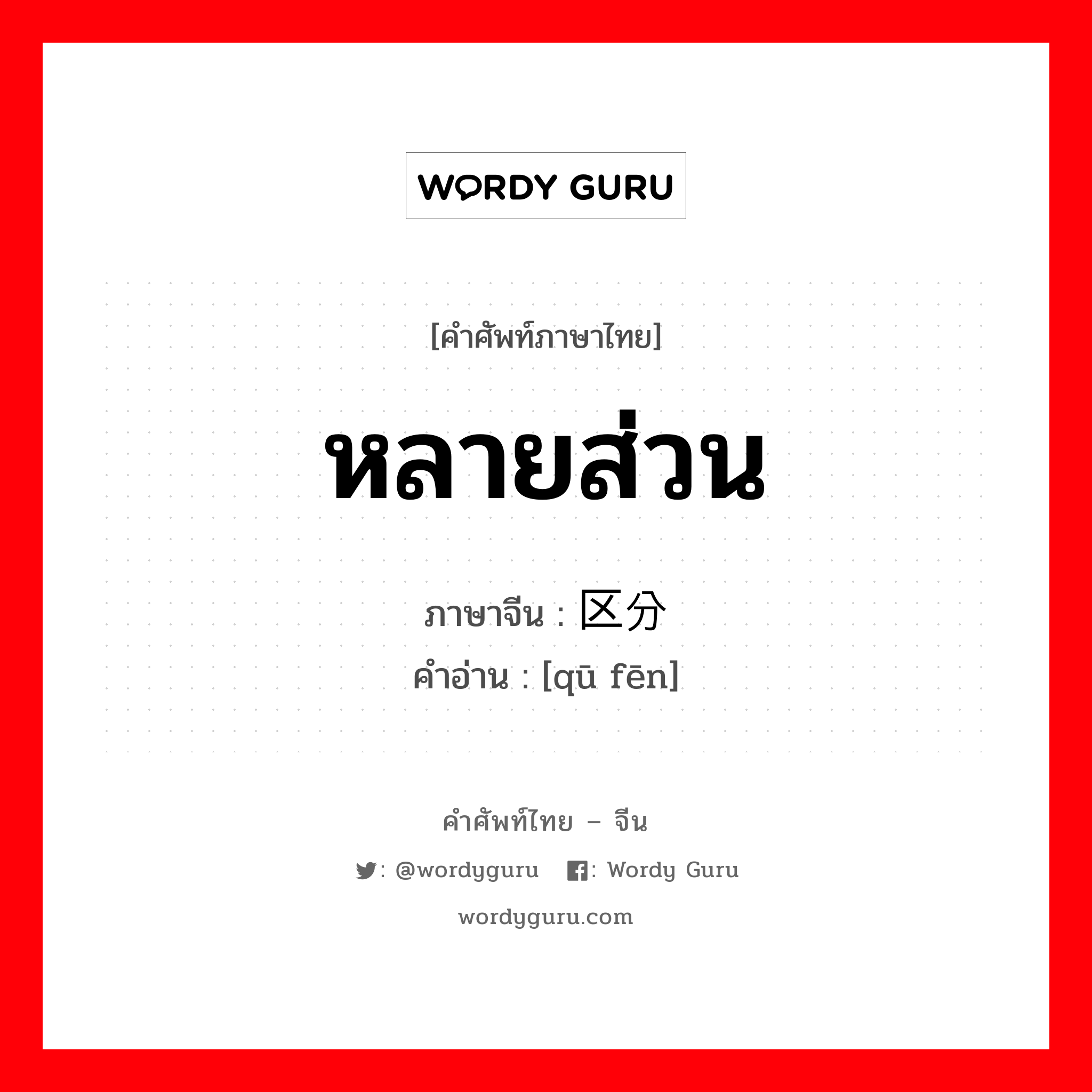 หลายส่วน ภาษาจีนคืออะไร, คำศัพท์ภาษาไทย - จีน หลายส่วน ภาษาจีน 区分 คำอ่าน [qū fēn]