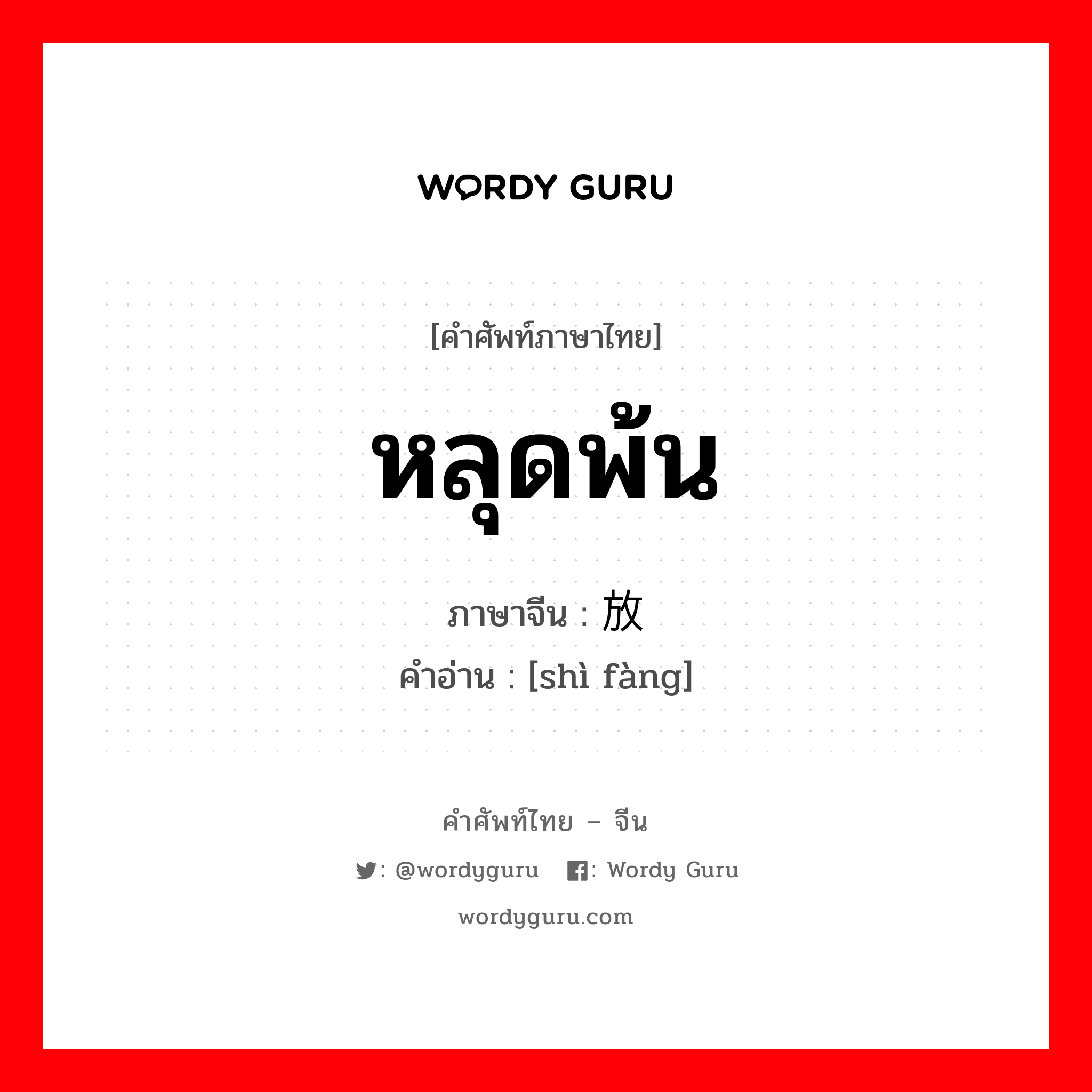 หลุดพ้น ภาษาจีนคืออะไร, คำศัพท์ภาษาไทย - จีน หลุดพ้น ภาษาจีน 释放 คำอ่าน [shì fàng]