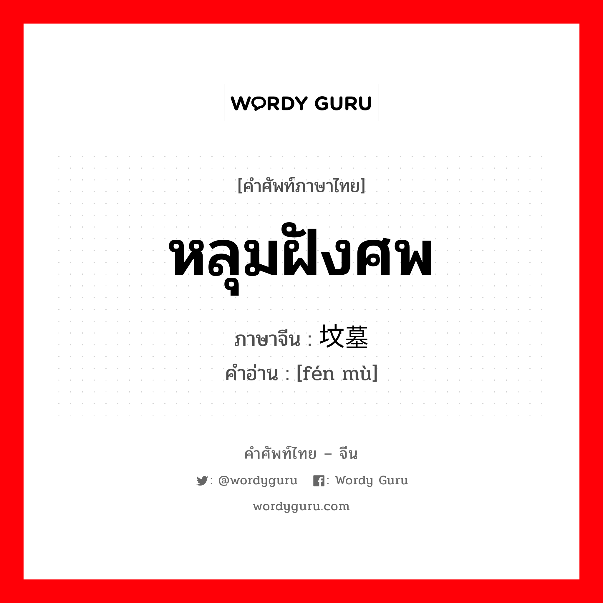 หลุมฝังศพ ภาษาจีนคืออะไร, คำศัพท์ภาษาไทย - จีน หลุมฝังศพ ภาษาจีน 坟墓 คำอ่าน [fén mù]