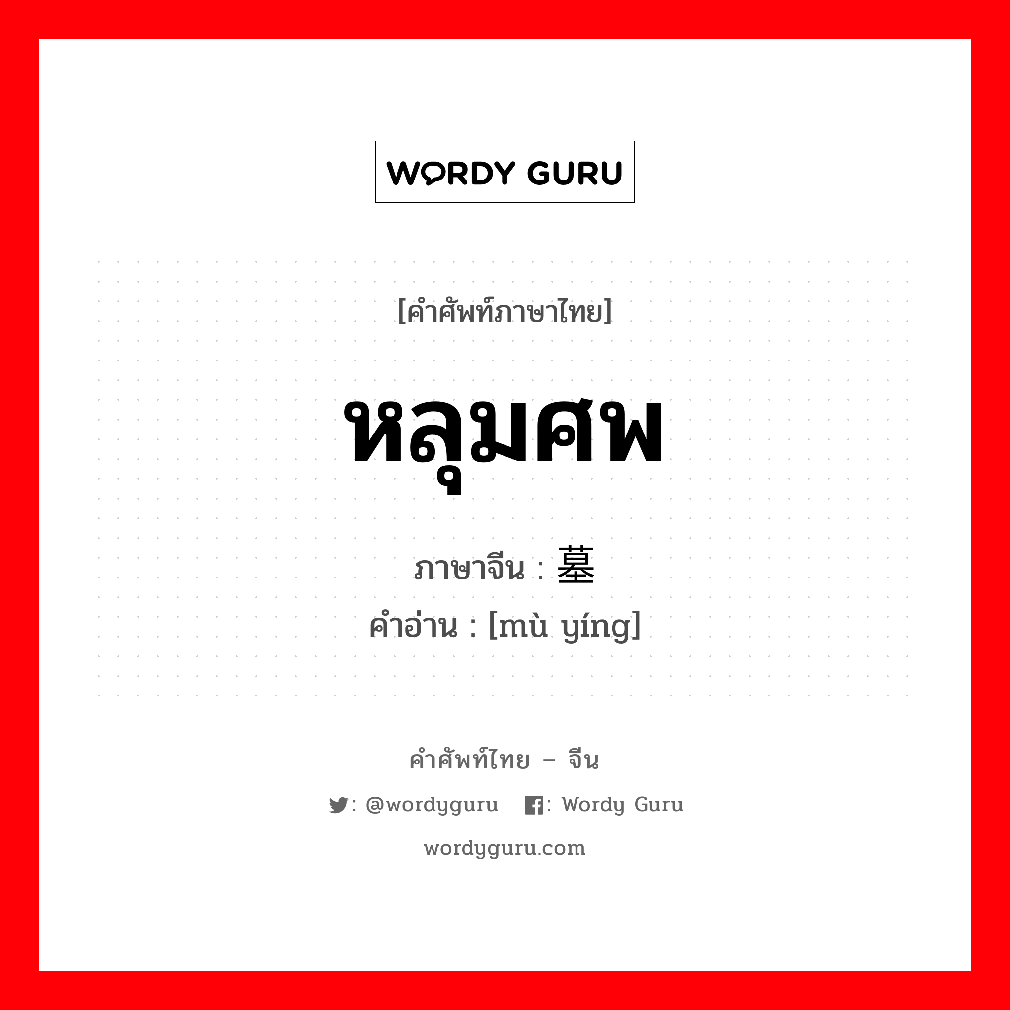 หลุมศพ ภาษาจีนคืออะไร, คำศัพท์ภาษาไทย - จีน หลุมศพ ภาษาจีน 墓茔 คำอ่าน [mù yíng]