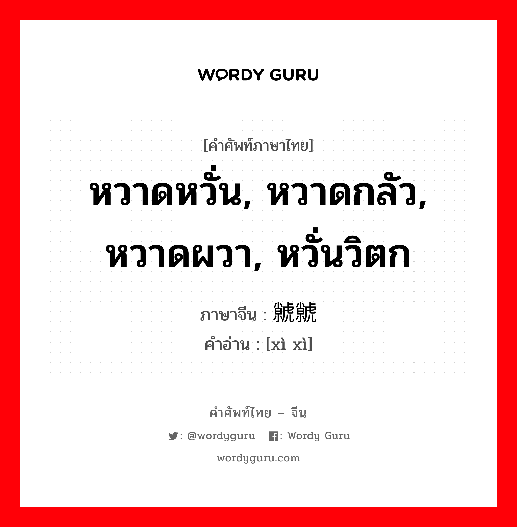 หวาดหวั่น, หวาดกลัว, หวาดผวา, หวั่นวิตก ภาษาจีนคืออะไร, คำศัพท์ภาษาไทย - จีน หวาดหวั่น, หวาดกลัว, หวาดผวา, หวั่นวิตก ภาษาจีน 虩虩 คำอ่าน [xì xì]