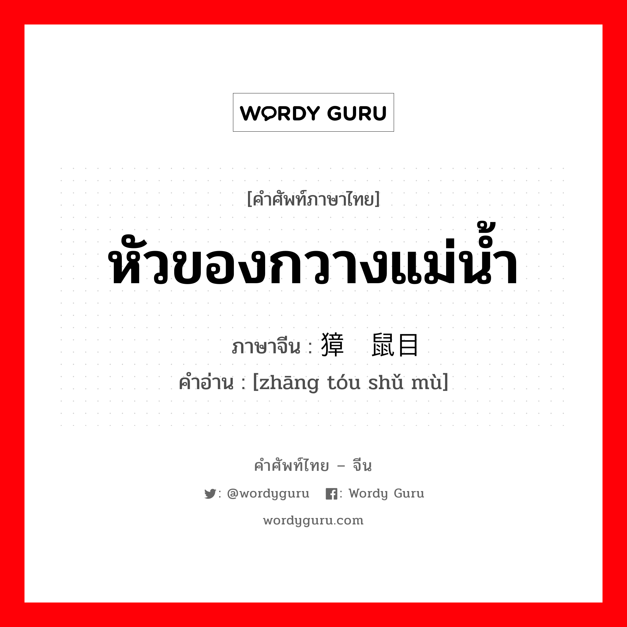 หัวของกวางแม่น้ำ ภาษาจีนคืออะไร, คำศัพท์ภาษาไทย - จีน หัวของกวางแม่น้ำ ภาษาจีน 獐头鼠目 คำอ่าน [zhāng tóu shǔ mù]