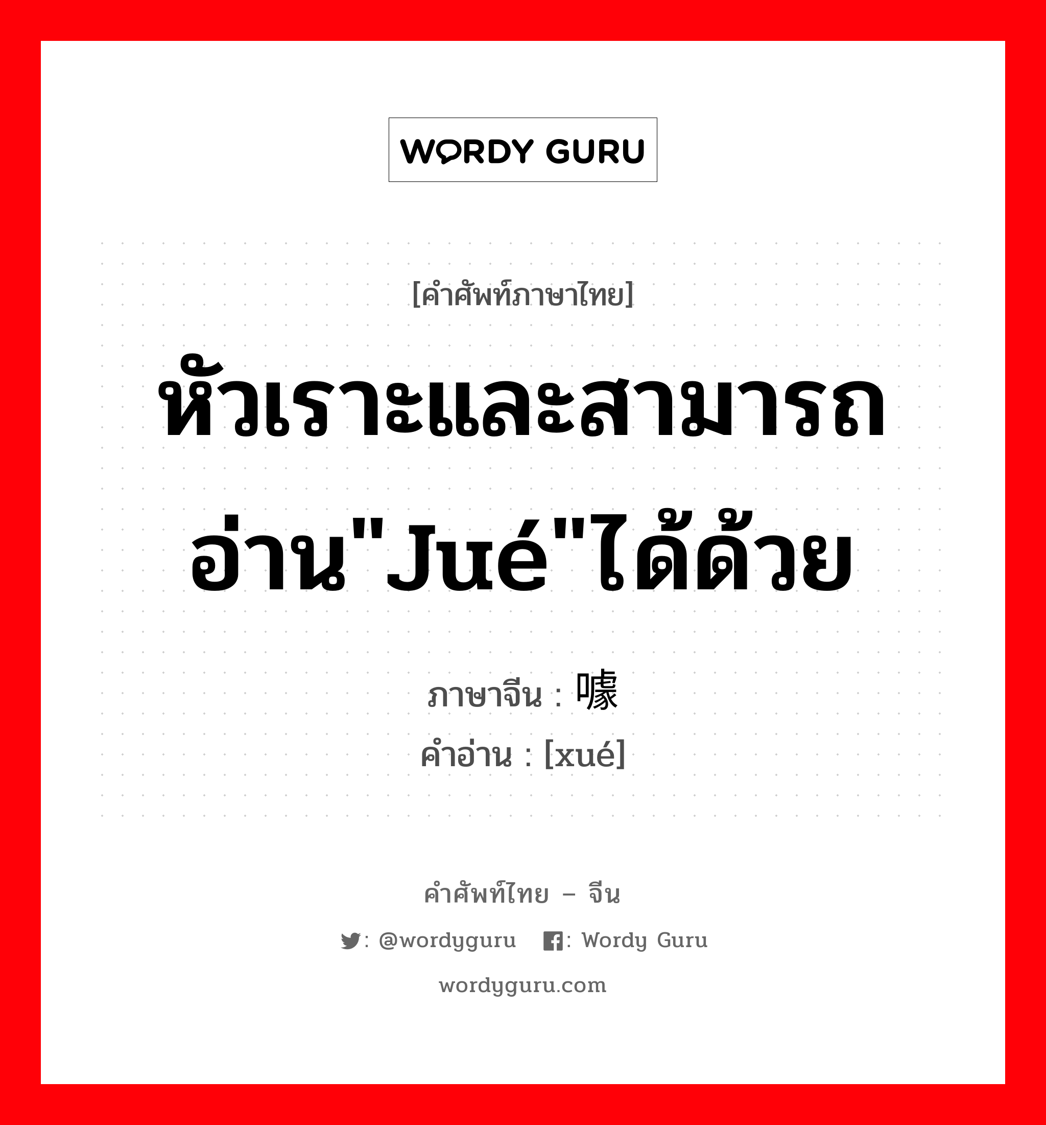 หัวเราะและสามารถอ่าน&#34;jué&#34;ได้ด้วย ภาษาจีนคืออะไร, คำศัพท์ภาษาไทย - จีน หัวเราะและสามารถอ่าน&#34;jué&#34;ได้ด้วย ภาษาจีน 噱 คำอ่าน [xué]