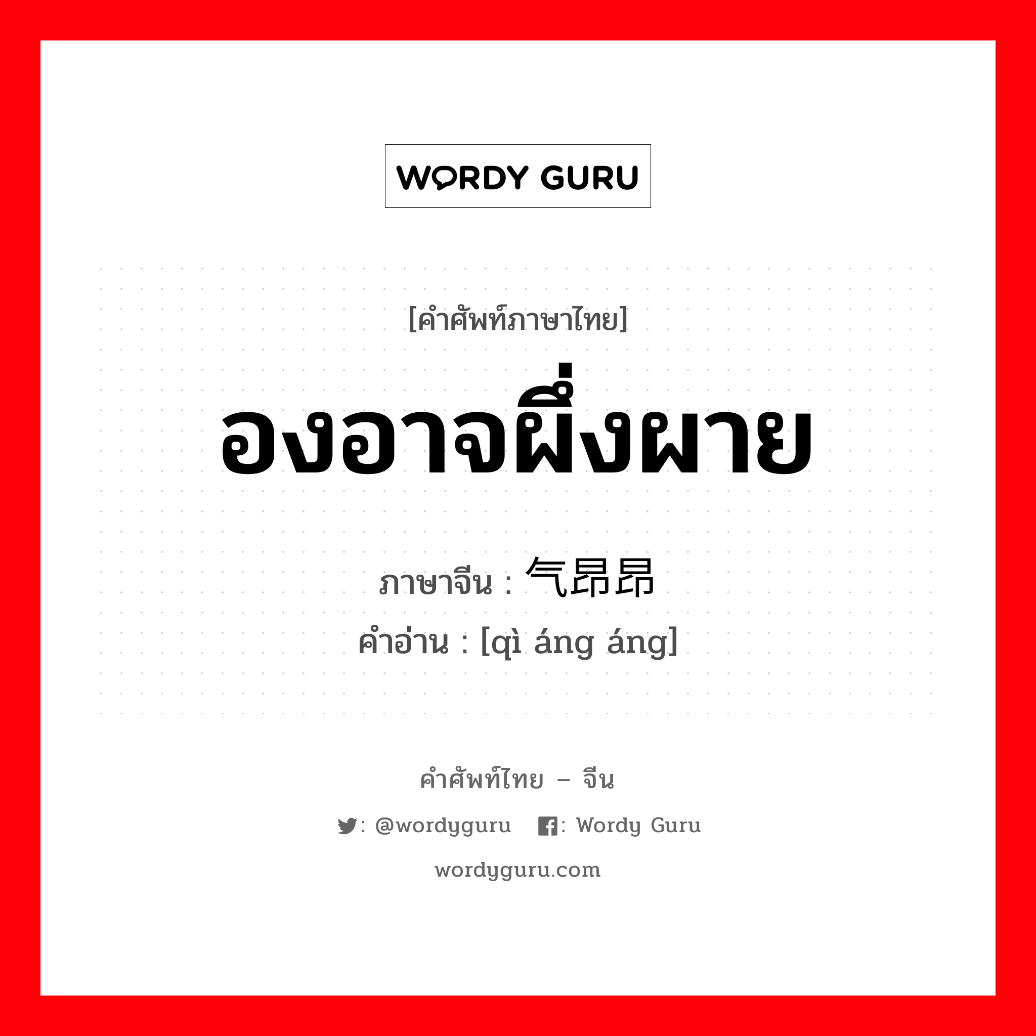 องอาจผึ่งผาย ภาษาจีนคืออะไร, คำศัพท์ภาษาไทย - จีน องอาจผึ่งผาย ภาษาจีน 气昂昂 คำอ่าน [qì áng áng]