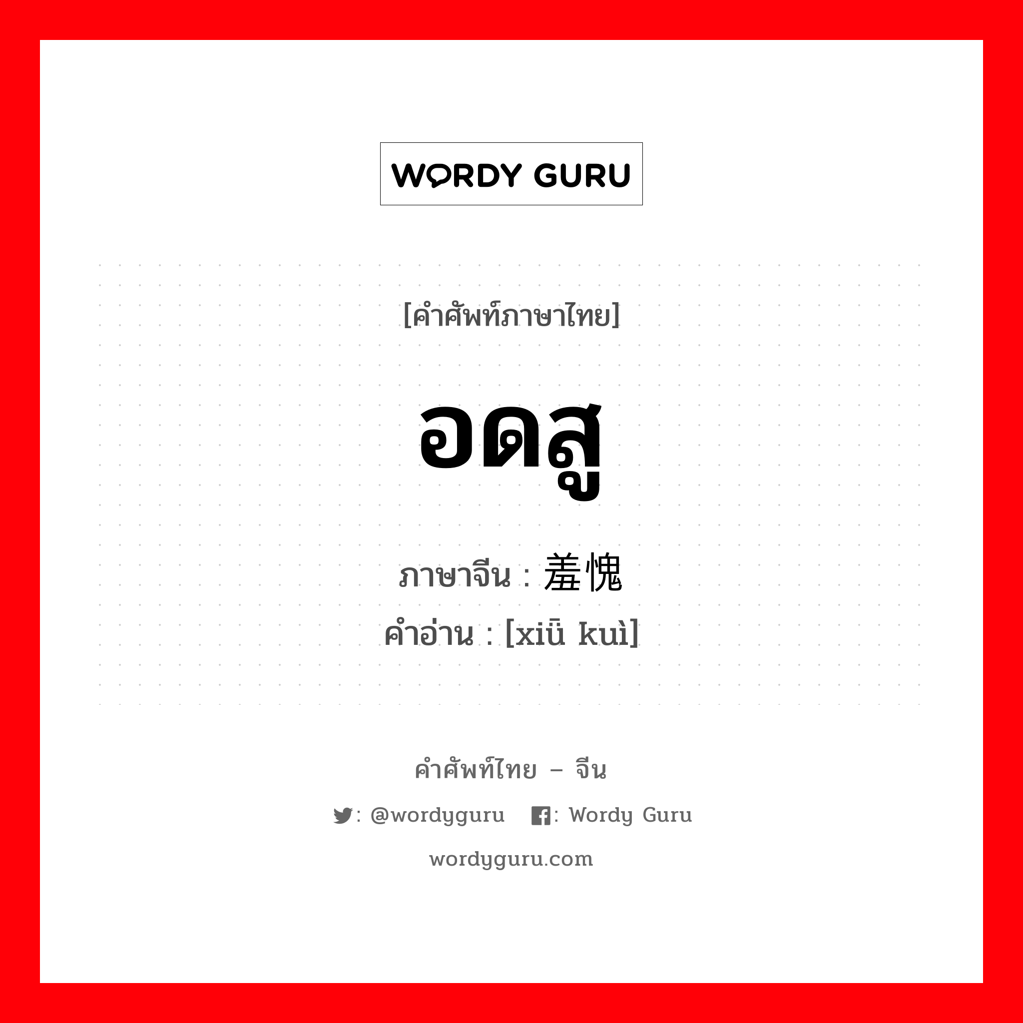 อดสู ภาษาจีนคืออะไร, คำศัพท์ภาษาไทย - จีน อดสู ภาษาจีน 羞愧 คำอ่าน [xiǖ kuì]