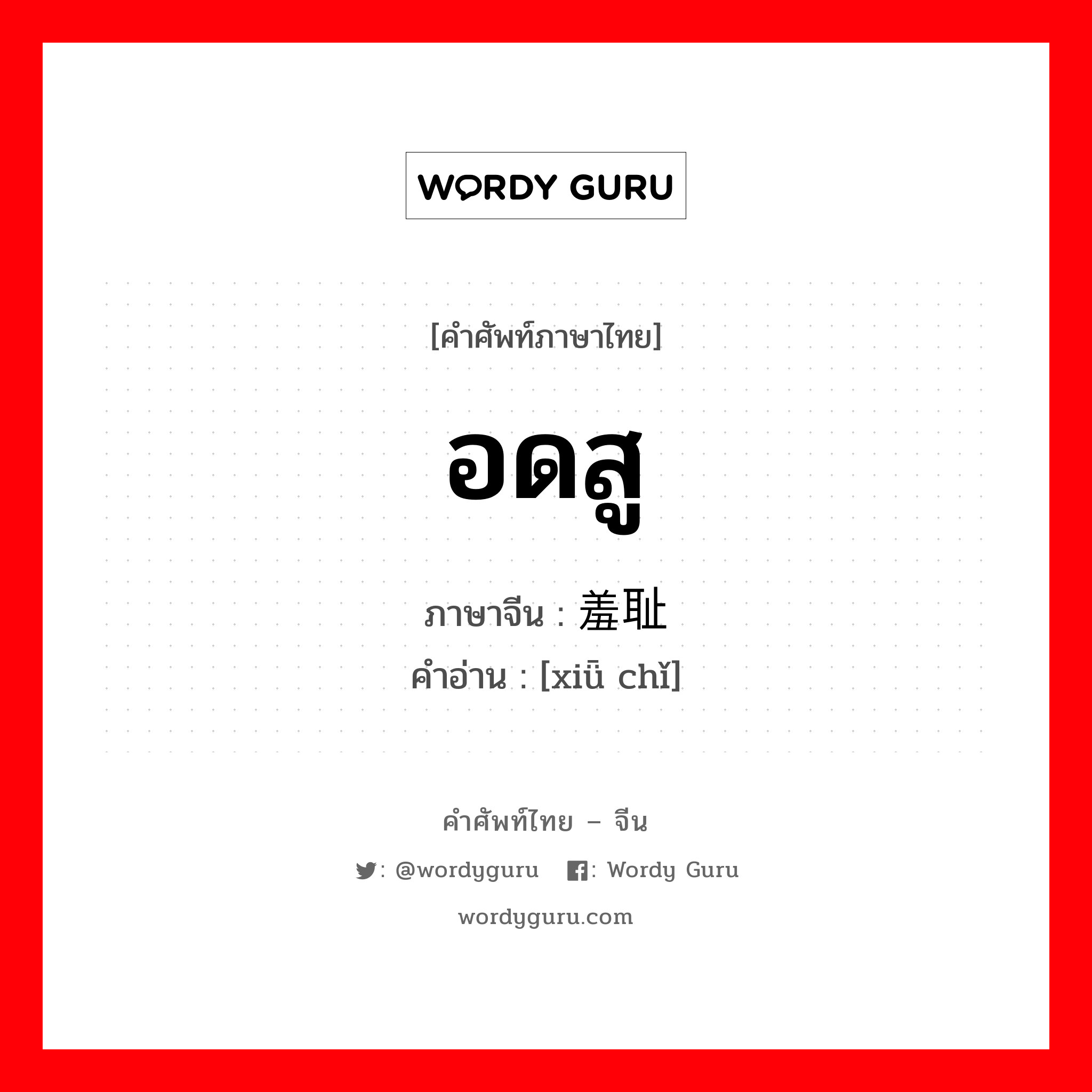 อดสู ภาษาจีนคืออะไร, คำศัพท์ภาษาไทย - จีน อดสู ภาษาจีน 羞耻 คำอ่าน [xiǖ chǐ]