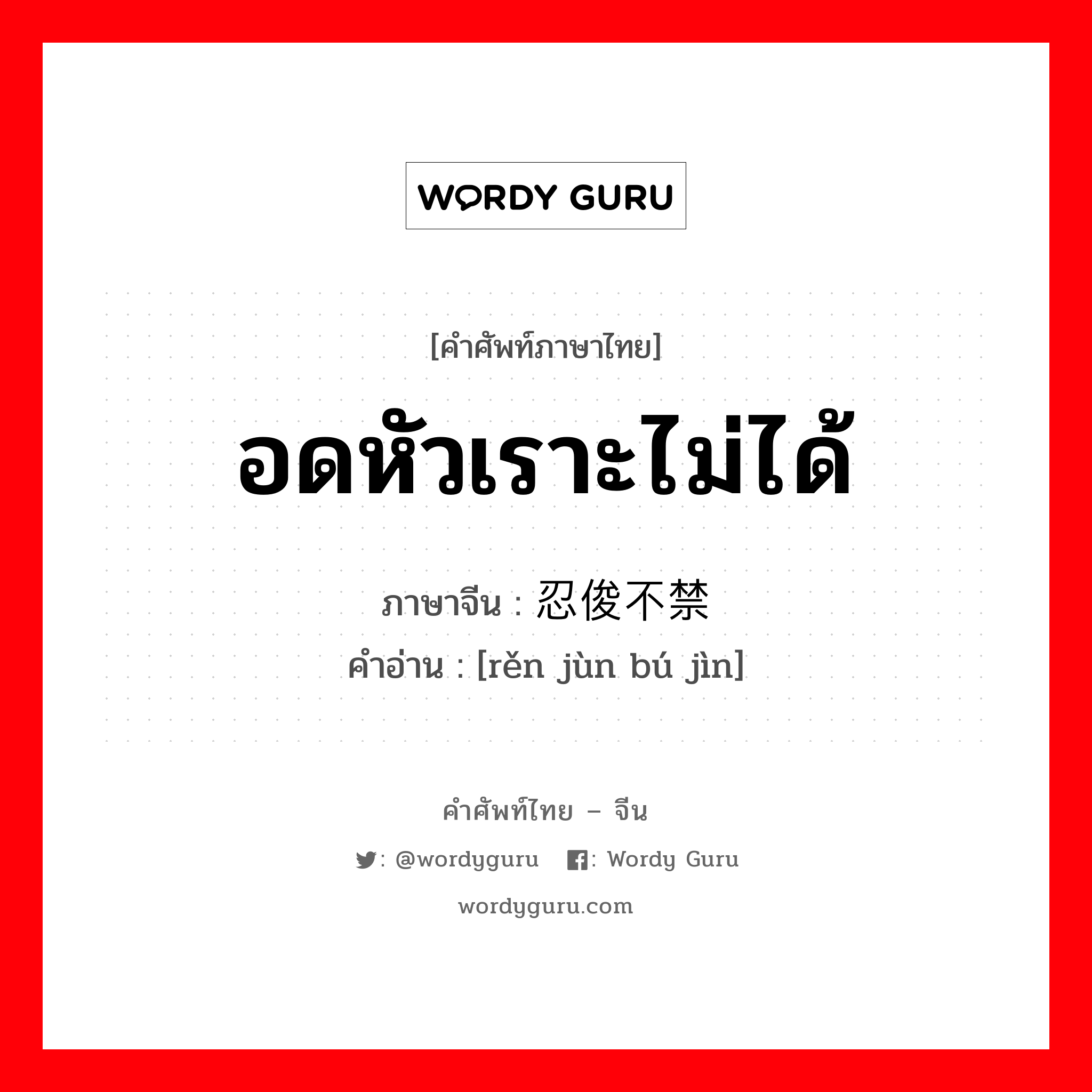 อดหัวเราะไม่ได้ ภาษาจีนคืออะไร, คำศัพท์ภาษาไทย - จีน อดหัวเราะไม่ได้ ภาษาจีน 忍俊不禁 คำอ่าน [rěn jùn bú jìn]