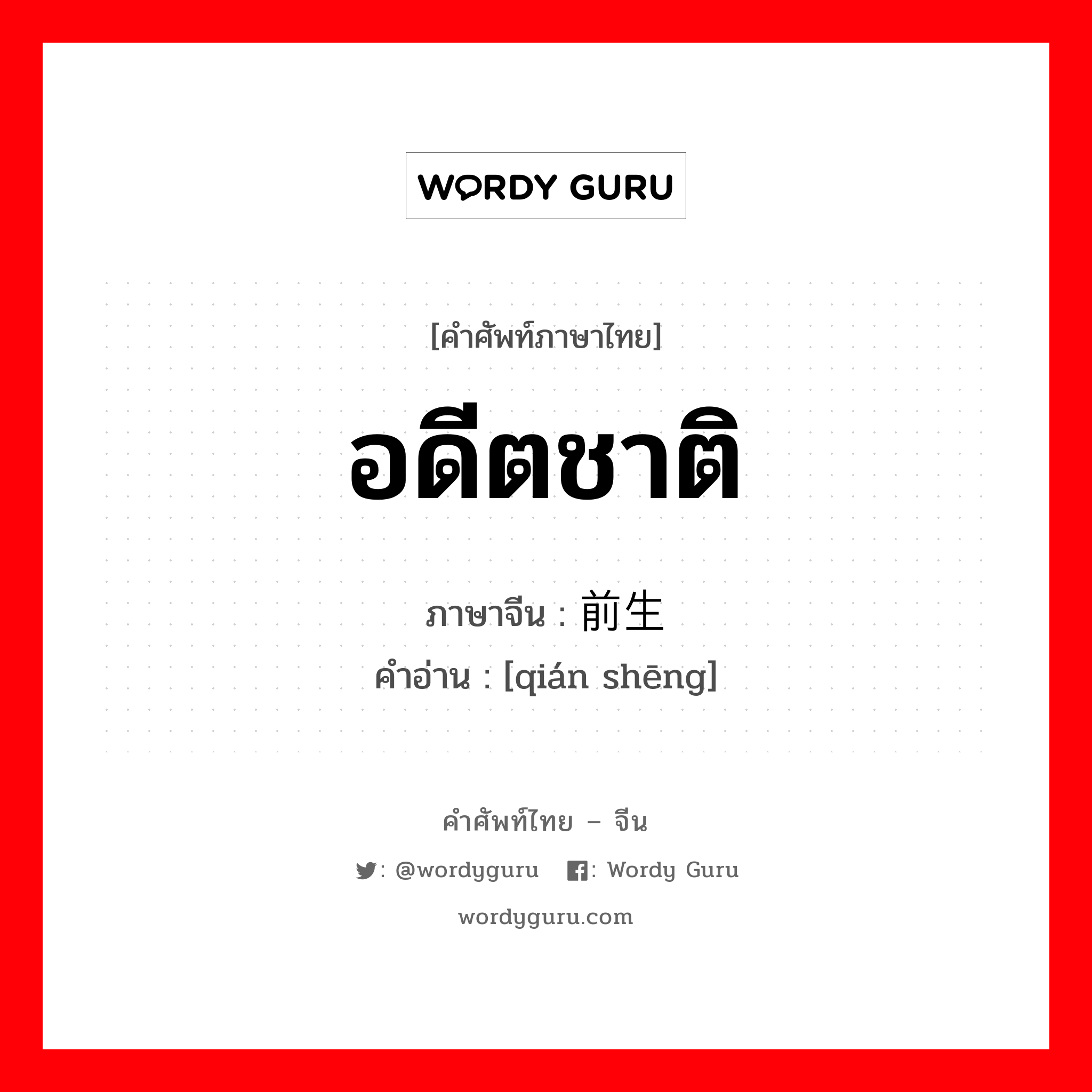 อดีตชาติ ภาษาจีนคืออะไร, คำศัพท์ภาษาไทย - จีน อดีตชาติ ภาษาจีน 前生 คำอ่าน [qián shēng]