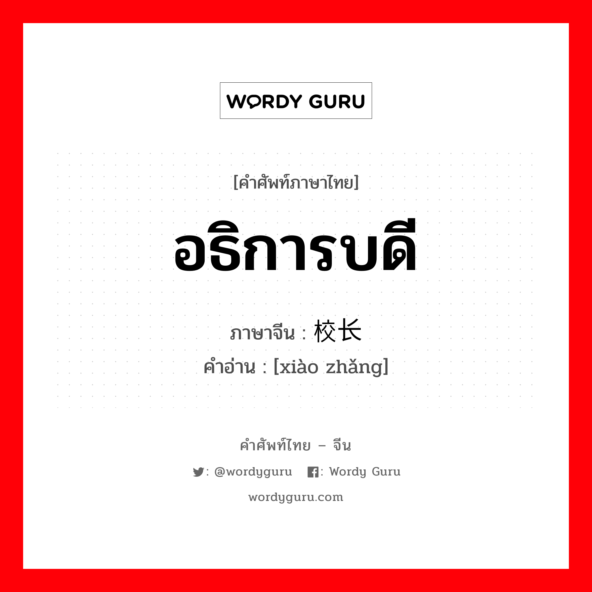 อธิการบดี ภาษาจีนคืออะไร, คำศัพท์ภาษาไทย - จีน อธิการบดี ภาษาจีน 校长 คำอ่าน [xiào zhǎng]