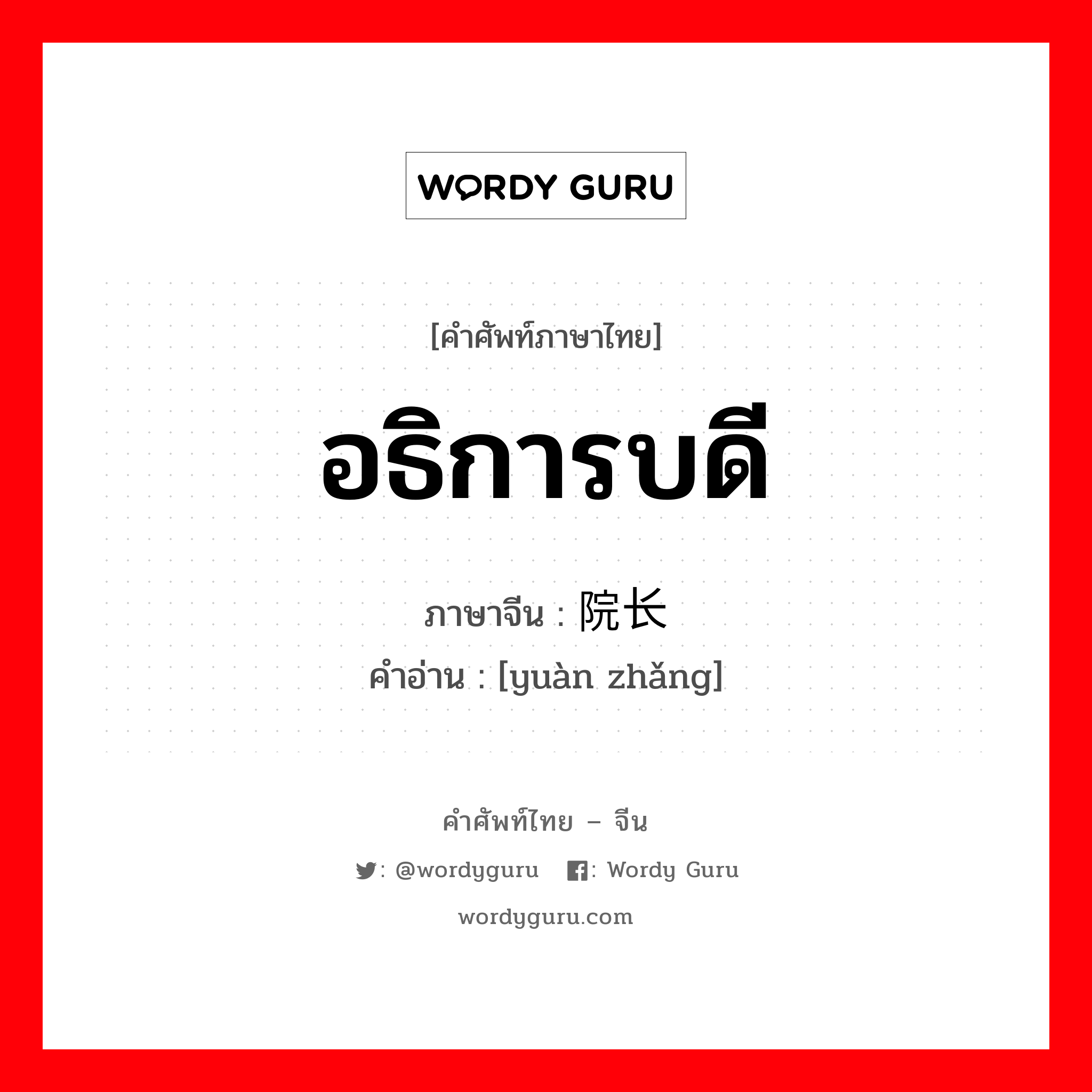 อธิการบดี ภาษาจีนคืออะไร, คำศัพท์ภาษาไทย - จีน อธิการบดี ภาษาจีน 院长 คำอ่าน [yuàn zhǎng]