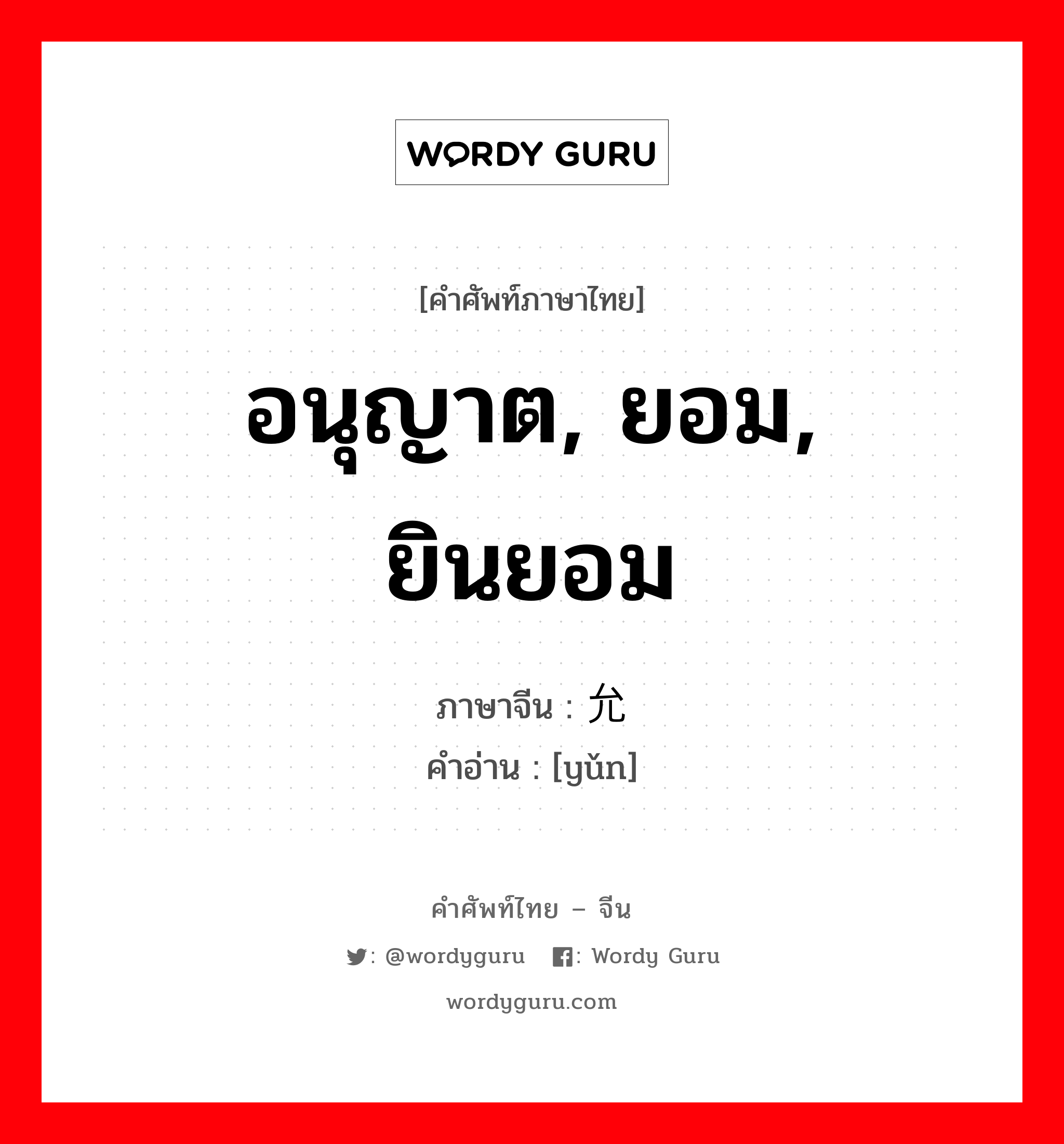 อนุญาต, ยอม, ยินยอม ภาษาจีนคืออะไร, คำศัพท์ภาษาไทย - จีน อนุญาต, ยอม, ยินยอม ภาษาจีน 允 คำอ่าน [yǔn]