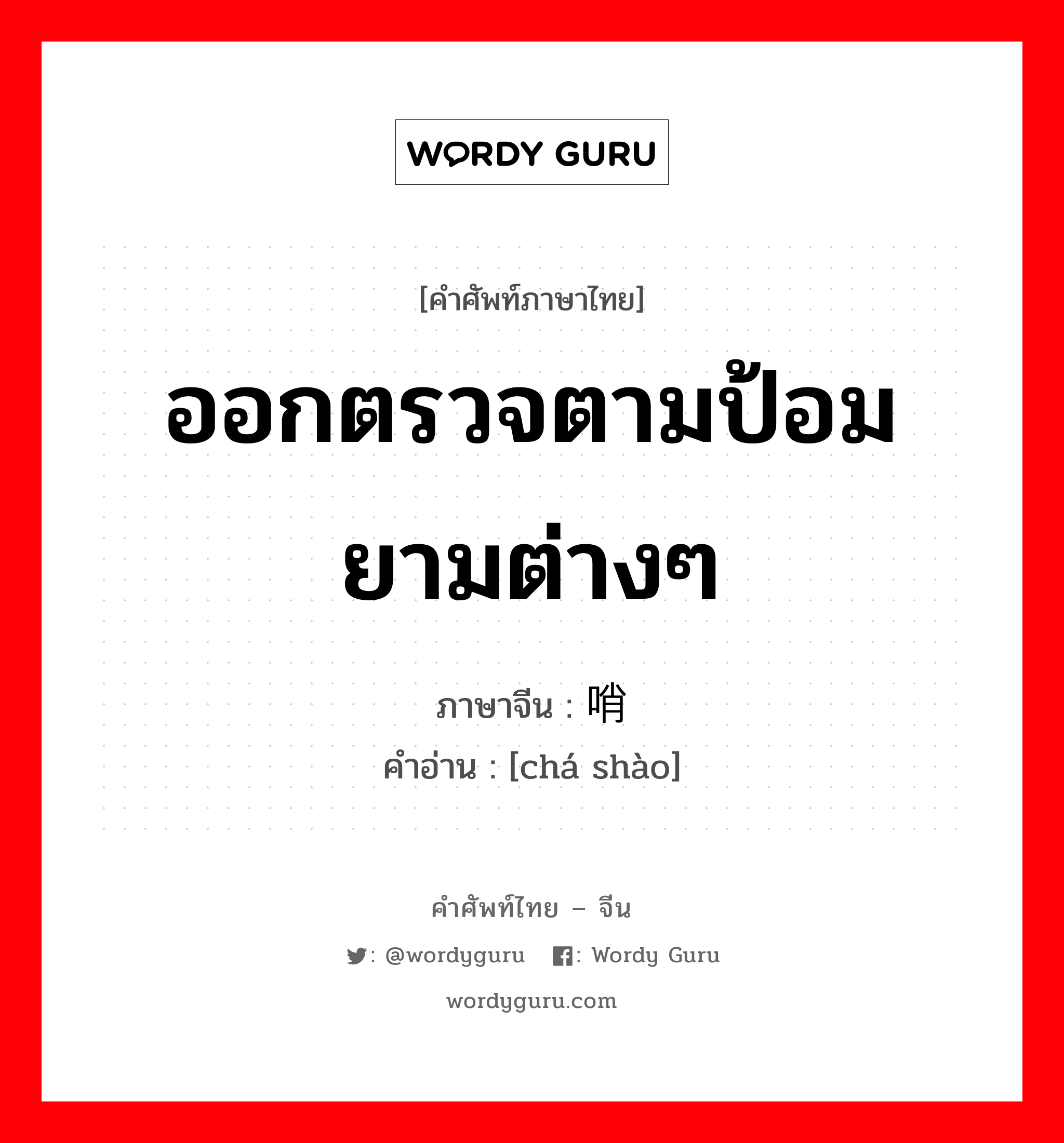 ออกตรวจตามป้อมยามต่างๆ ภาษาจีนคืออะไร, คำศัพท์ภาษาไทย - จีน ออกตรวจตามป้อมยามต่างๆ ภาษาจีน 查哨 คำอ่าน [chá shào]