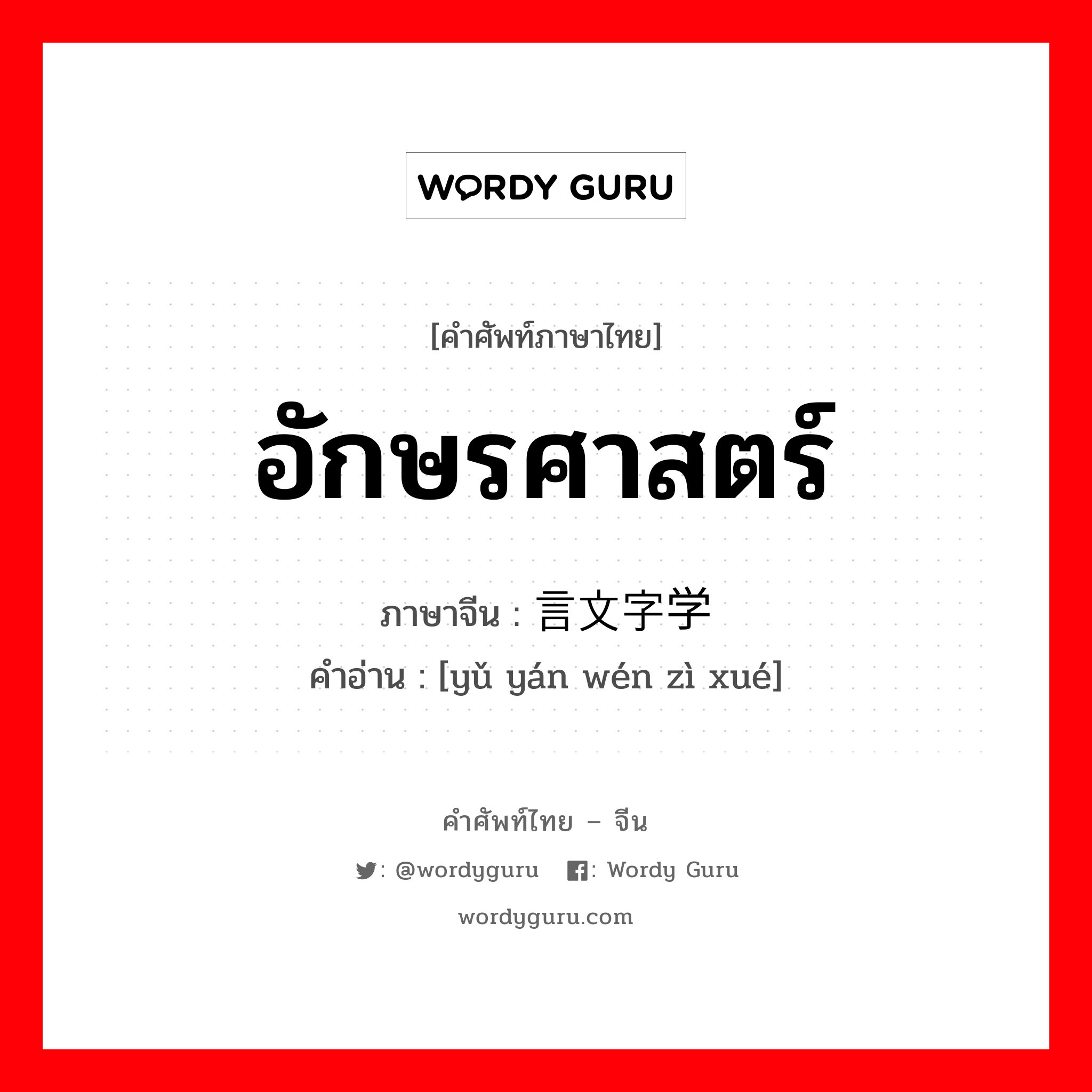 อักษรศาสตร์ ภาษาจีนคืออะไร, คำศัพท์ภาษาไทย - จีน อักษรศาสตร์ ภาษาจีน 语言文字学 คำอ่าน [yǔ yán wén zì xué]