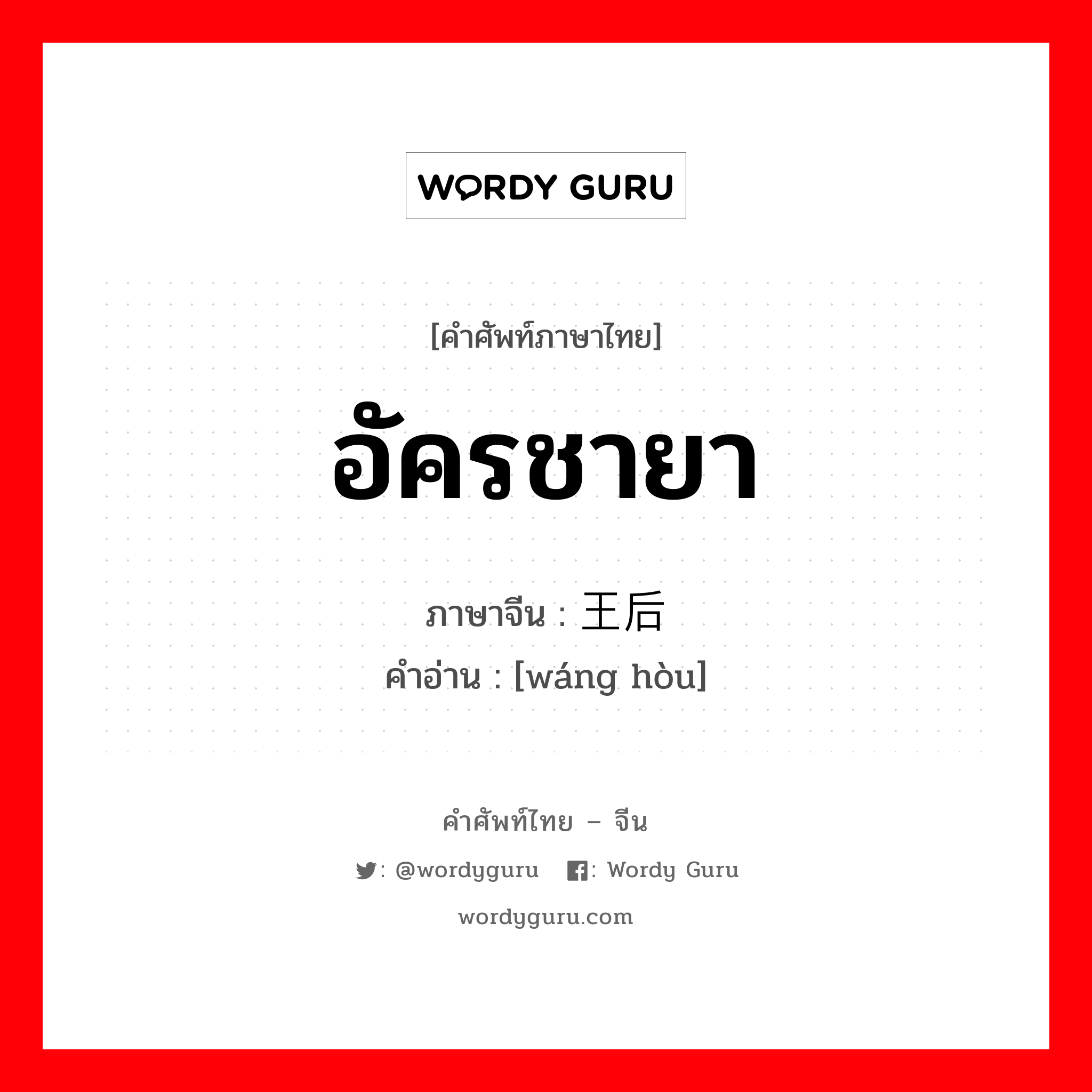 อัครชายา ภาษาจีนคืออะไร, คำศัพท์ภาษาไทย - จีน อัครชายา ภาษาจีน 王后 คำอ่าน [wáng hòu]