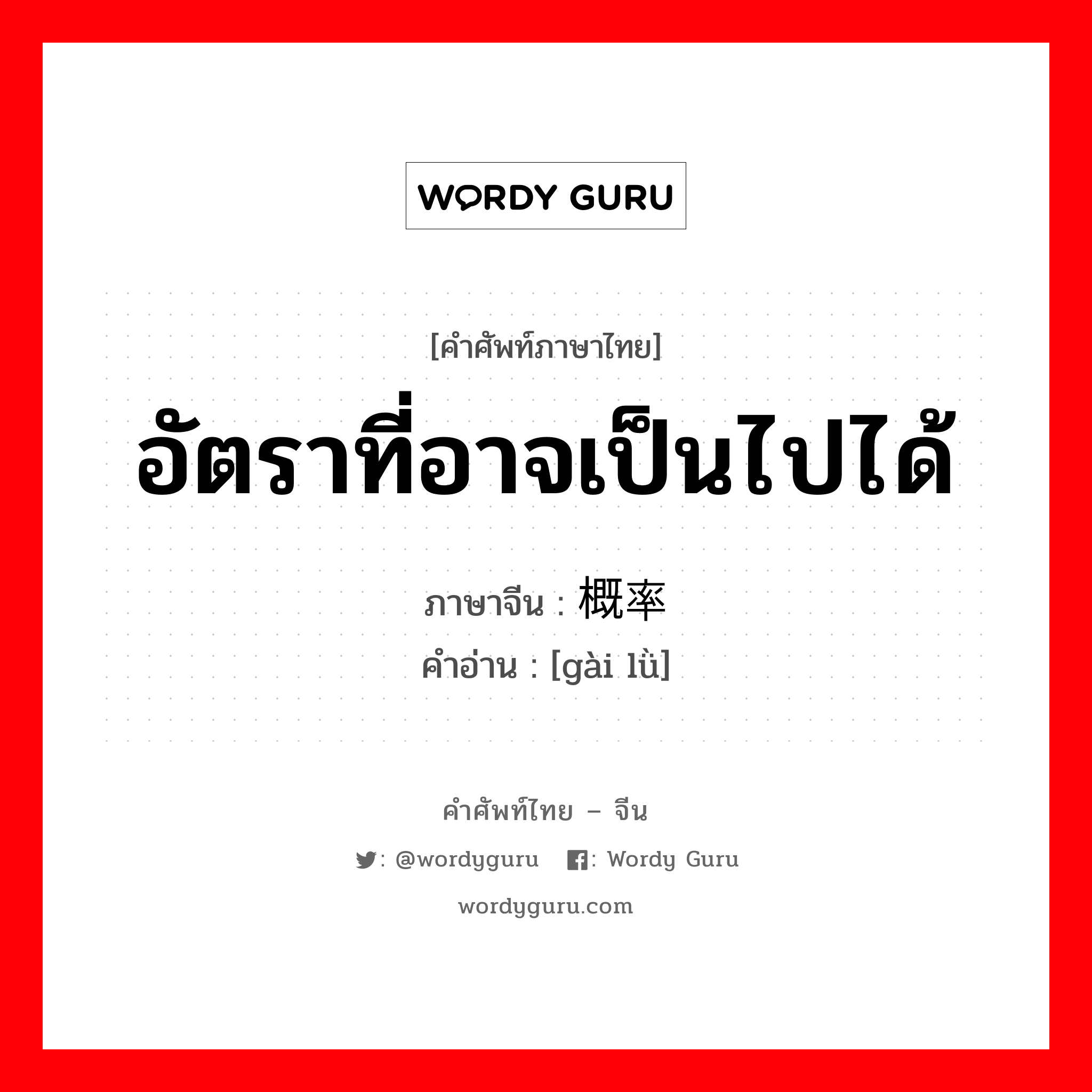 อัตราที่อาจเป็นไปได้ ภาษาจีนคืออะไร, คำศัพท์ภาษาไทย - จีน อัตราที่อาจเป็นไปได้ ภาษาจีน 概率 คำอ่าน [gài lǜ]