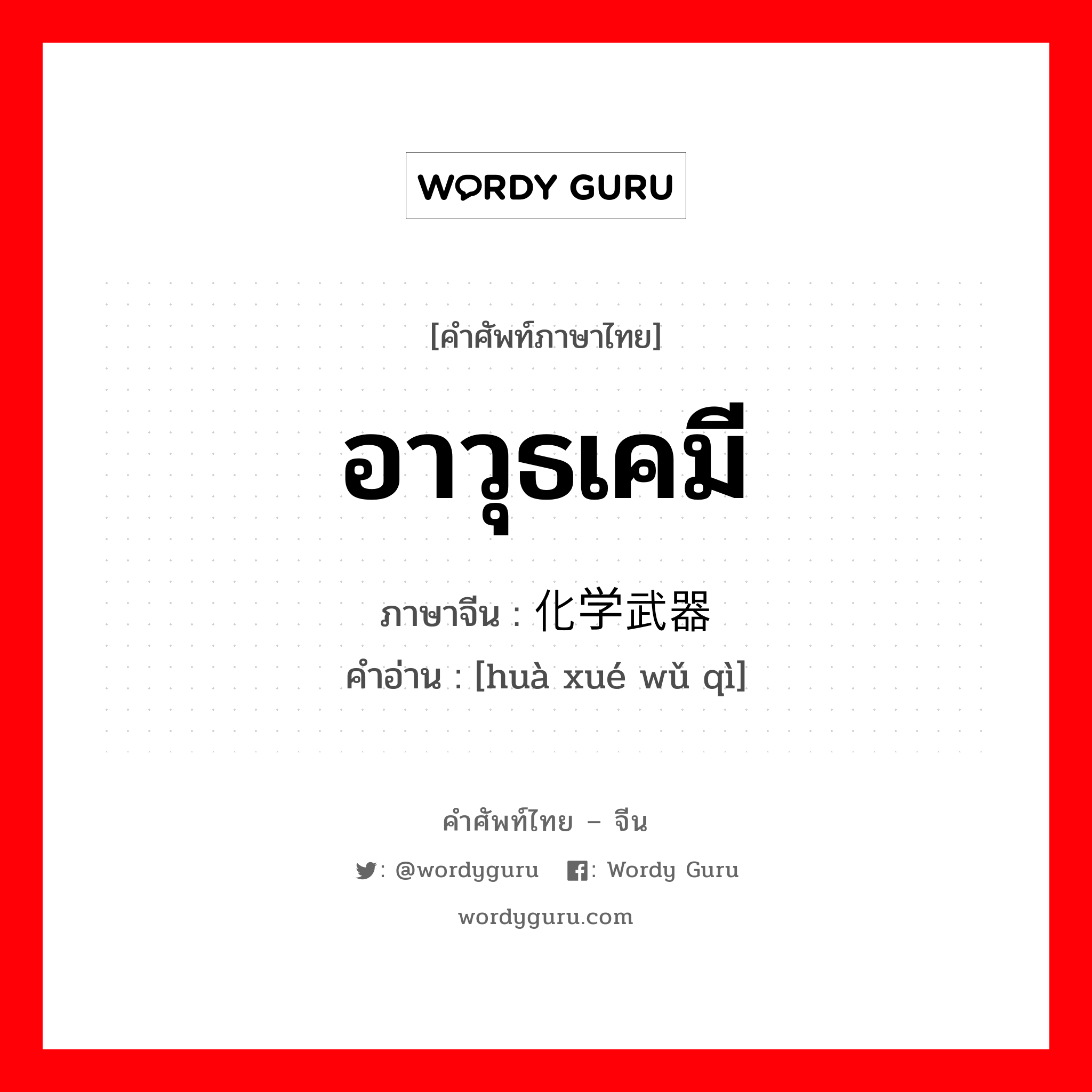 อาวุธเคมี ภาษาจีนคืออะไร, คำศัพท์ภาษาไทย - จีน อาวุธเคมี ภาษาจีน 化学武器 คำอ่าน [huà xué wǔ qì]