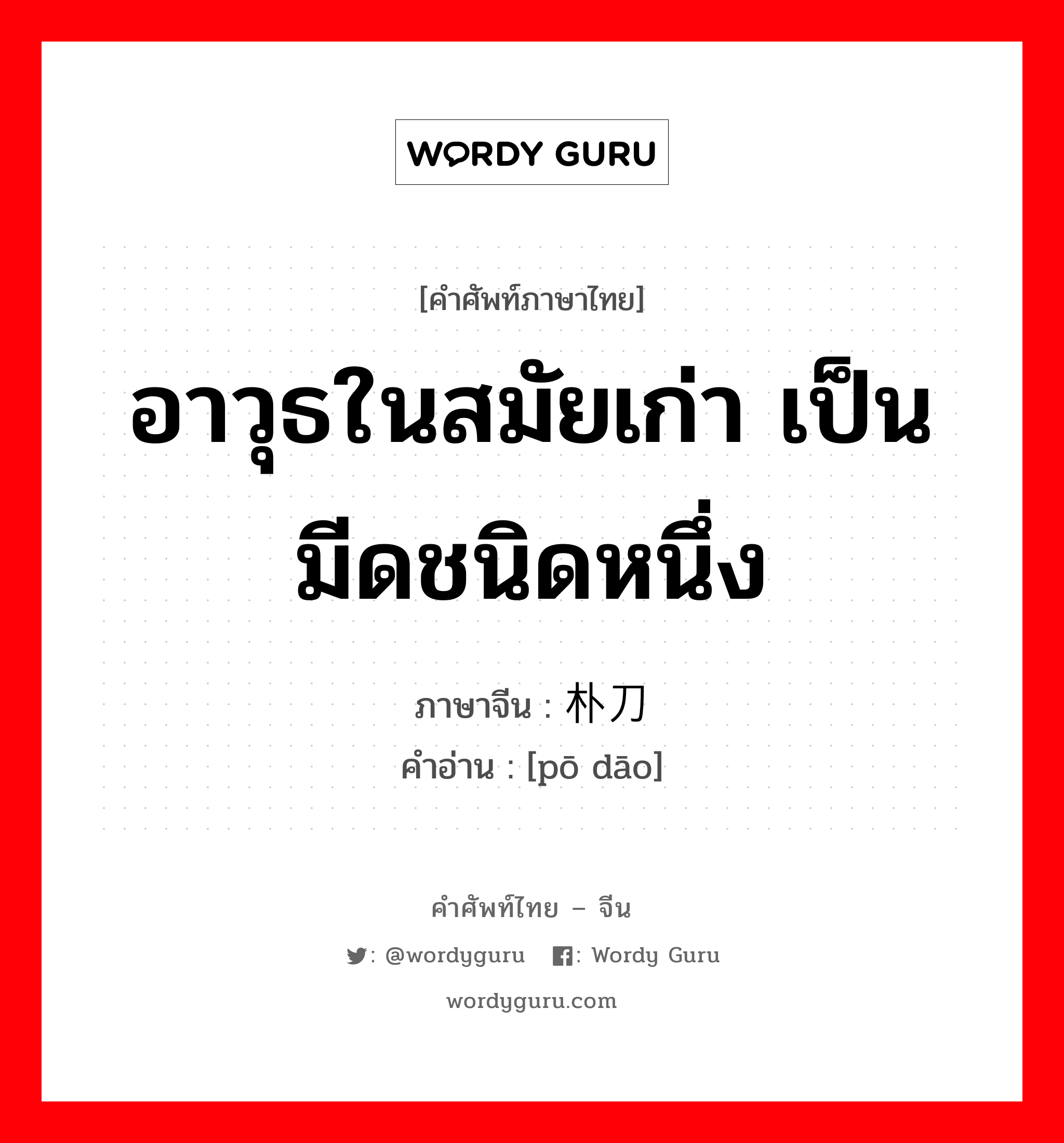 อาวุธในสมัยเก่า เป็นมีดชนิดหนึ่ง ภาษาจีนคืออะไร, คำศัพท์ภาษาไทย - จีน อาวุธในสมัยเก่า เป็นมีดชนิดหนึ่ง ภาษาจีน 朴刀 คำอ่าน [pō dāo]