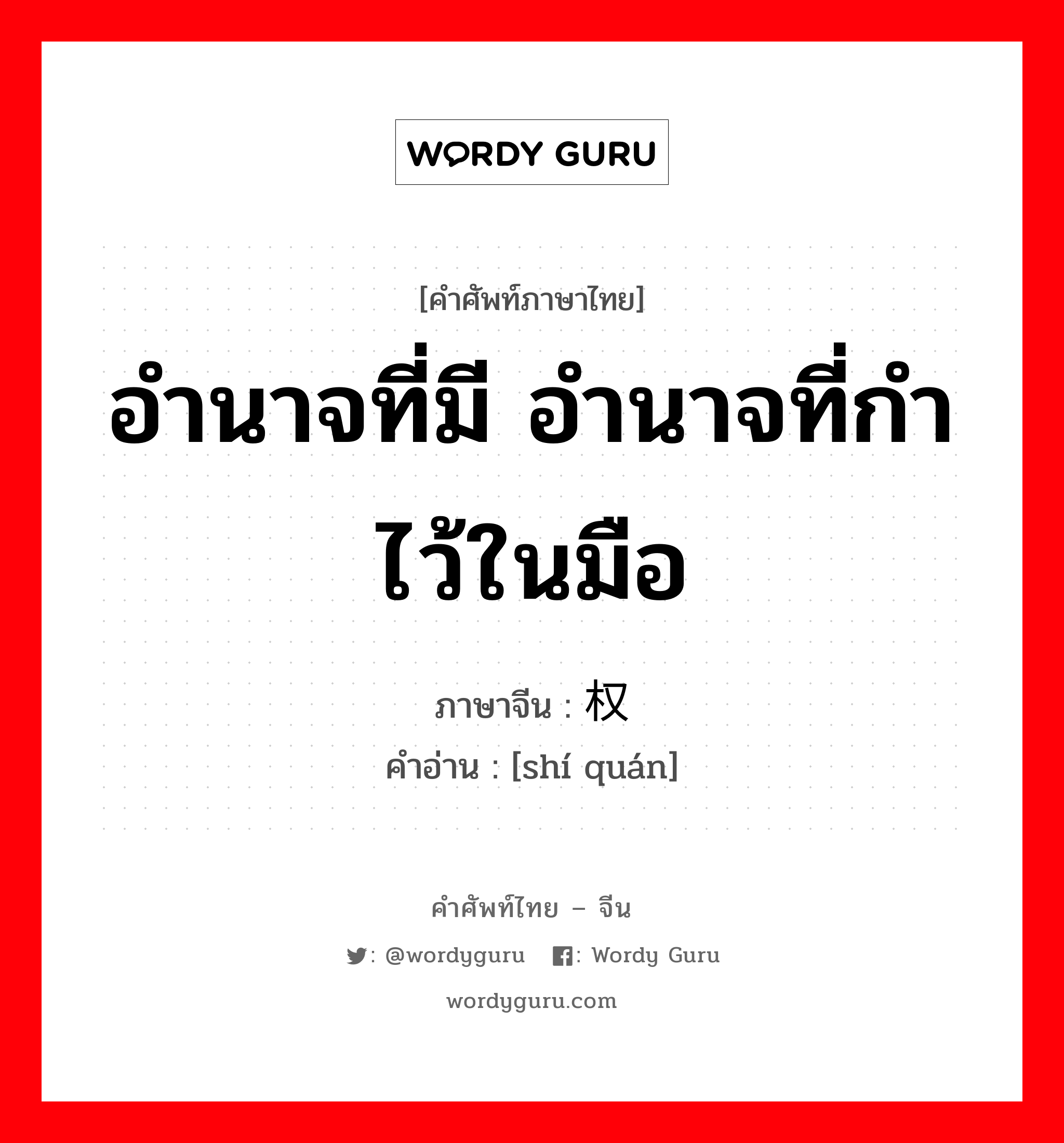 อำนาจที่มี อำนาจที่กำไว้ในมือ ภาษาจีนคืออะไร, คำศัพท์ภาษาไทย - จีน อำนาจที่มี อำนาจที่กำไว้ในมือ ภาษาจีน 实权 คำอ่าน [shí quán]