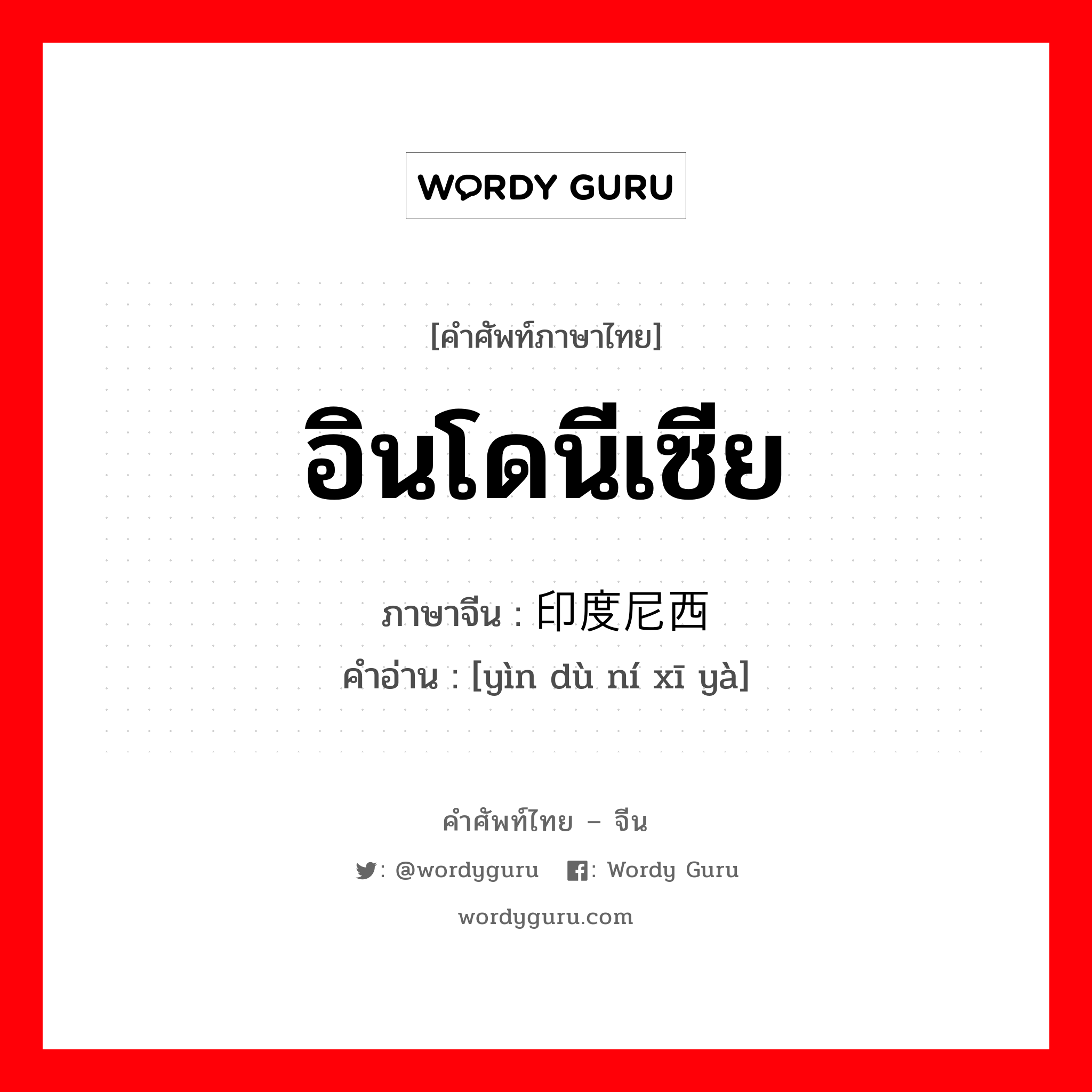 อินโดนีเซีย ภาษาจีนคืออะไร, คำศัพท์ภาษาไทย - จีน อินโดนีเซีย ภาษาจีน 印度尼西亚 คำอ่าน [yìn dù ní xī yà]