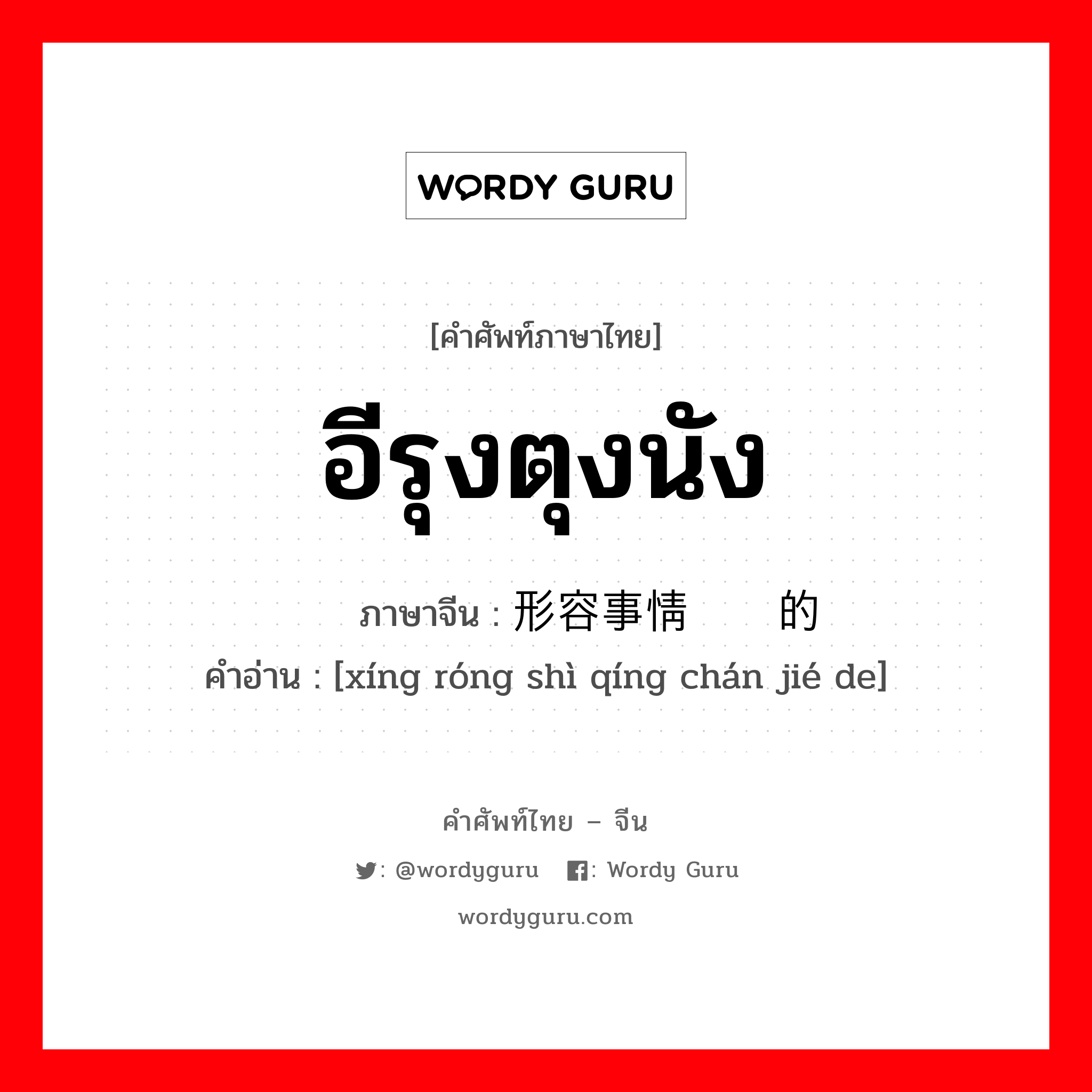 อีรุงตุงนัง ภาษาจีนคืออะไร, คำศัพท์ภาษาไทย - จีน อีรุงตุงนัง ภาษาจีน 形容事情缠结的 คำอ่าน [xíng róng shì qíng chán jié de]