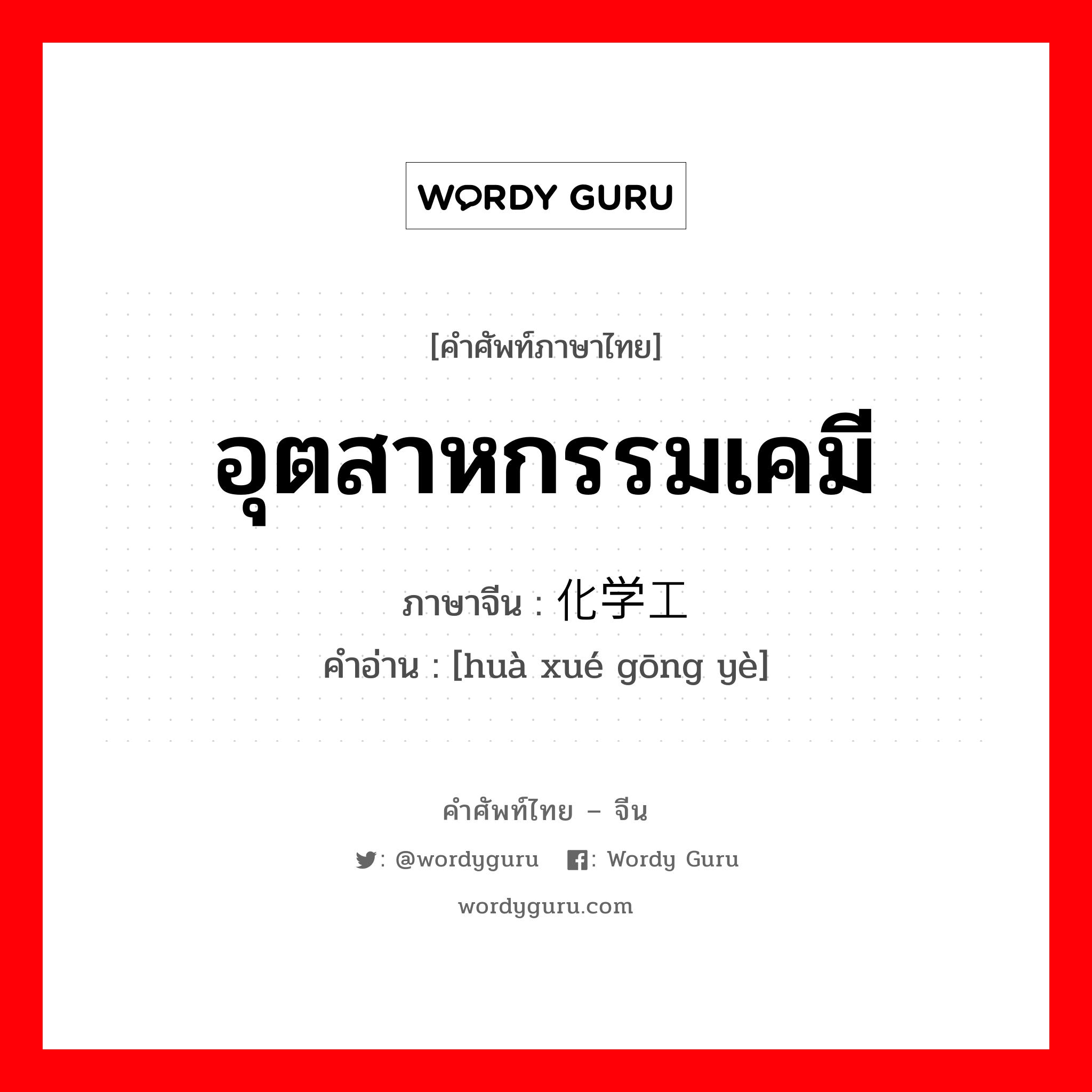 อุตสาหกรรมเคมี ภาษาจีนคืออะไร, คำศัพท์ภาษาไทย - จีน อุตสาหกรรมเคมี ภาษาจีน 化学工业 คำอ่าน [huà xué gōng yè]