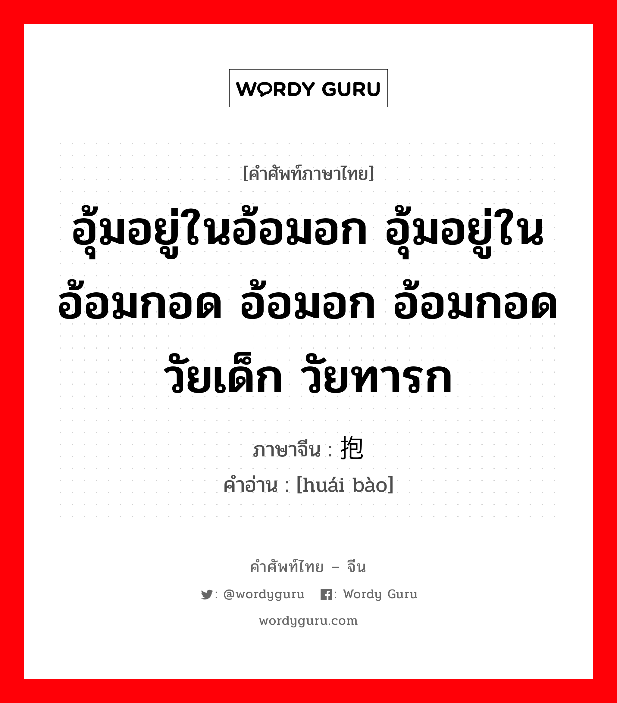 อุ้มอยู่ในอ้อมอก อุ้มอยู่ในอ้อมกอด อ้อมอก อ้อมกอด วัยเด็ก วัยทารก ภาษาจีนคืออะไร, คำศัพท์ภาษาไทย - จีน อุ้มอยู่ในอ้อมอก อุ้มอยู่ในอ้อมกอด อ้อมอก อ้อมกอด วัยเด็ก วัยทารก ภาษาจีน 怀抱 คำอ่าน [huái bào]