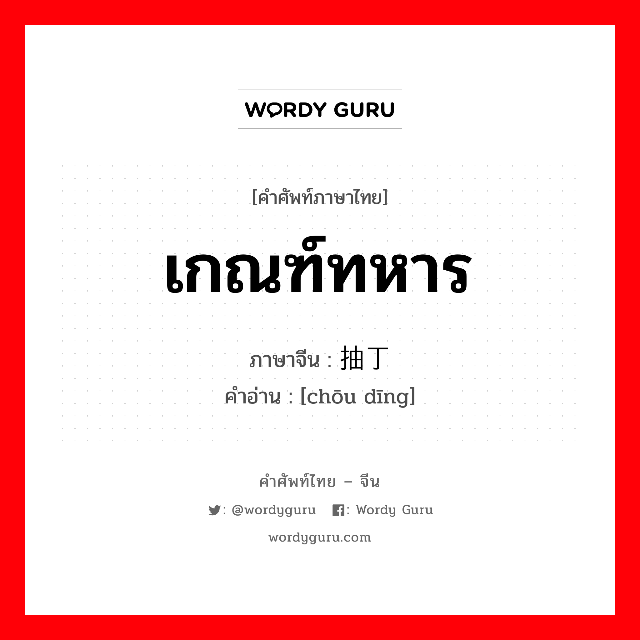 เกณฑ์ทหาร ภาษาจีนคืออะไร, คำศัพท์ภาษาไทย - จีน เกณฑ์ทหาร ภาษาจีน 抽丁 คำอ่าน [chōu dīng]