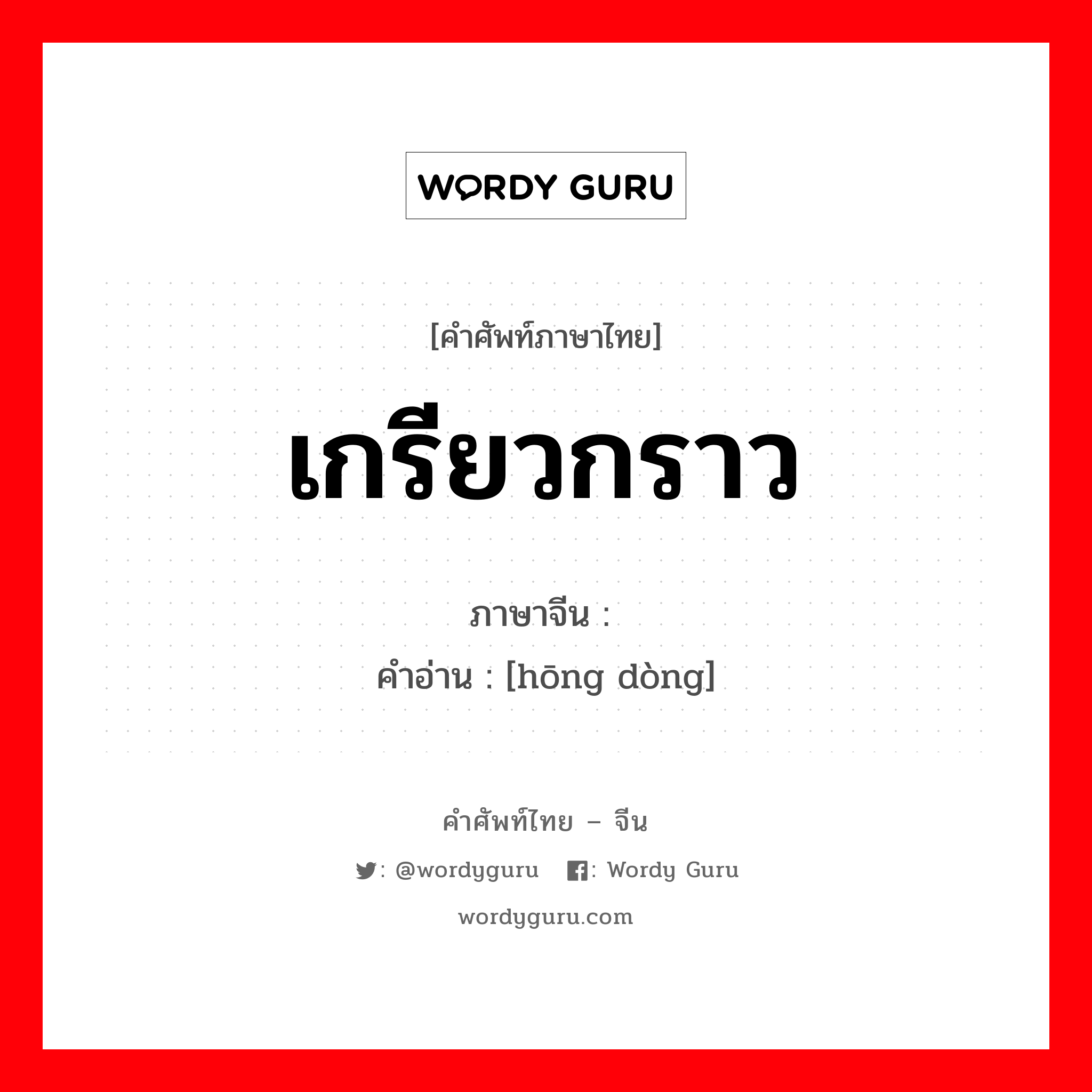 เกรียวกราว ภาษาจีนคืออะไร, คำศัพท์ภาษาไทย - จีน เกรียวกราว ภาษาจีน 轰动 คำอ่าน [hōng dòng]