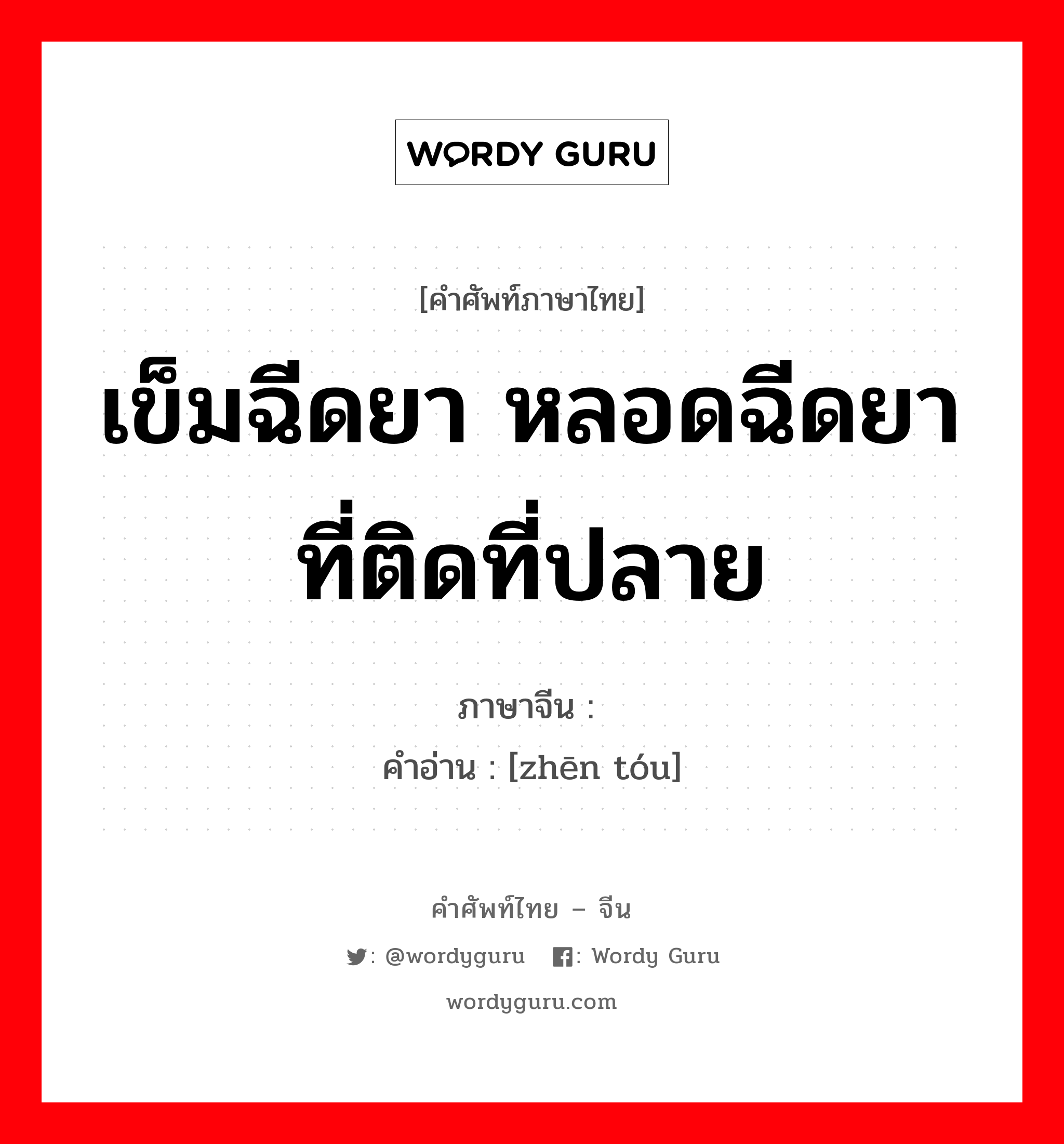 เข็มฉีดยา หลอดฉีดยาที่ติดที่ปลาย ภาษาจีนคืออะไร, คำศัพท์ภาษาไทย - จีน เข็มฉีดยา หลอดฉีดยาที่ติดที่ปลาย ภาษาจีน 针头 คำอ่าน [zhēn tóu]