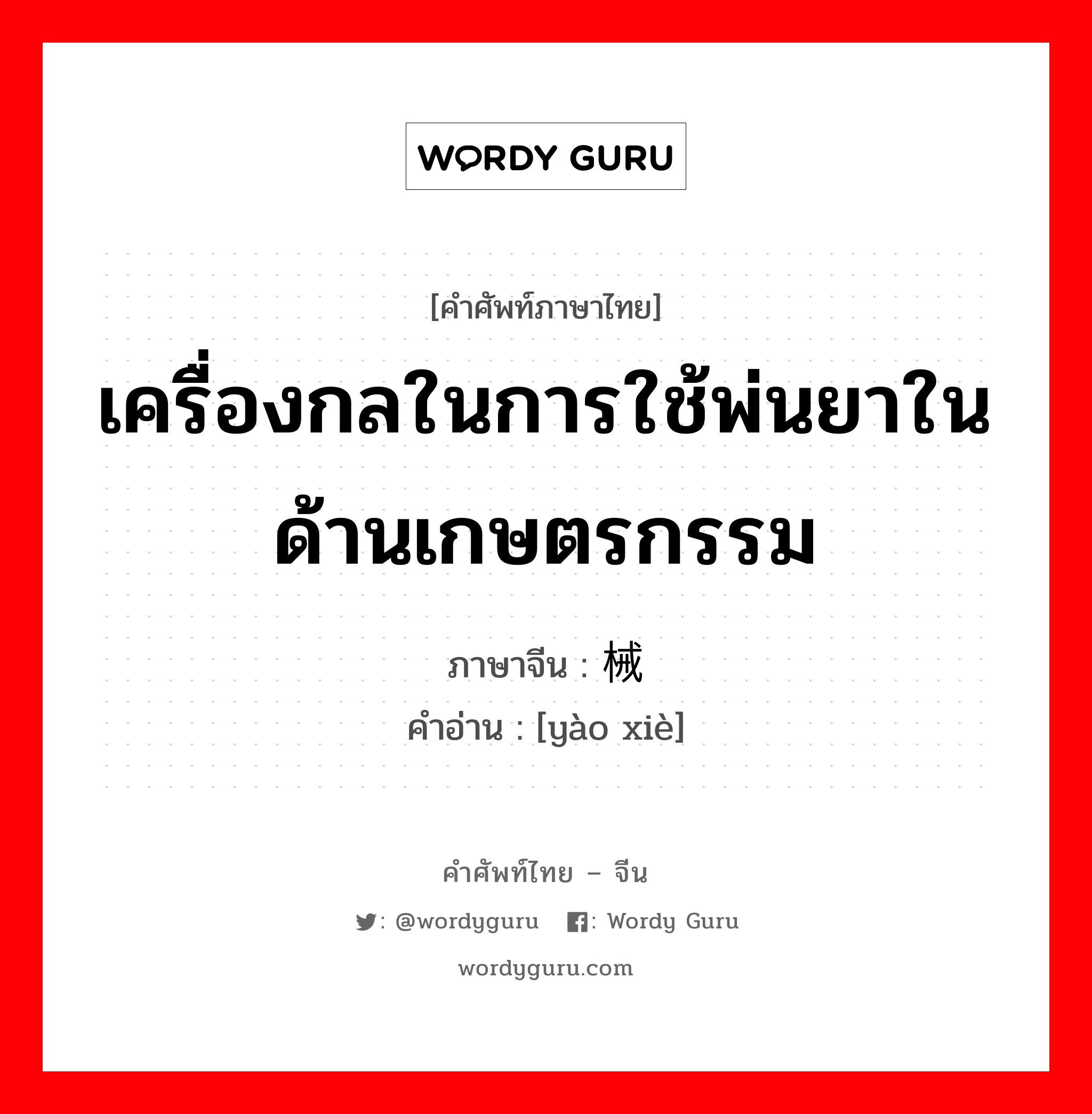 เครื่องกลในการใช้พ่นยาในด้านเกษตรกรรม ภาษาจีนคืออะไร, คำศัพท์ภาษาไทย - จีน เครื่องกลในการใช้พ่นยาในด้านเกษตรกรรม ภาษาจีน 药械 คำอ่าน [yào xiè]