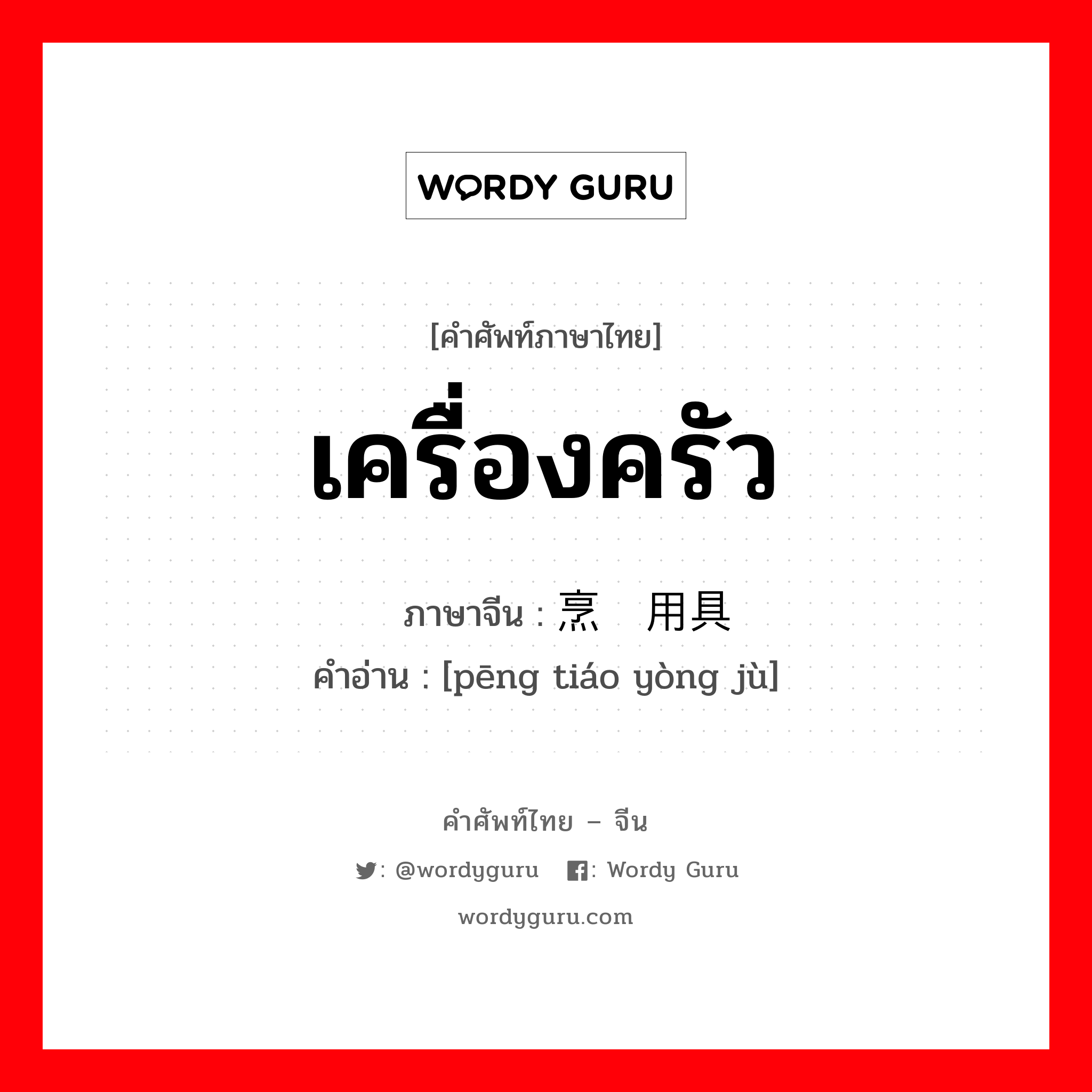 เครื่องครัว ภาษาจีนคืออะไร, คำศัพท์ภาษาไทย - จีน เครื่องครัว ภาษาจีน 烹调用具 คำอ่าน [pēng tiáo yòng jù]