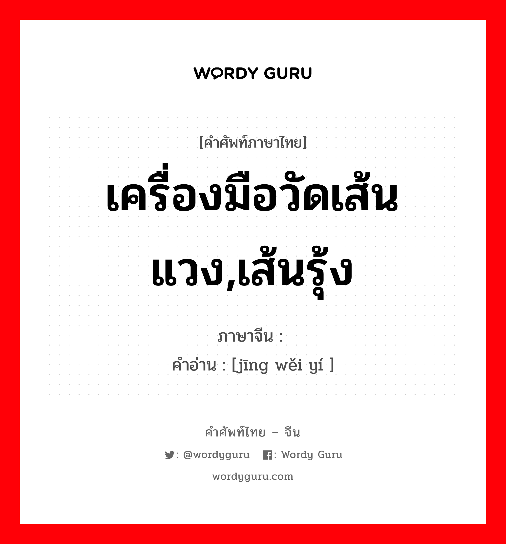 เครื่องมือวัดเส้นแวง,เส้นรุ้ง ภาษาจีนคืออะไร, คำศัพท์ภาษาไทย - จีน เครื่องมือวัดเส้นแวง,เส้นรุ้ง ภาษาจีน 经纬仪 คำอ่าน [jīng wěi yí ]